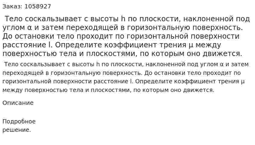 Тело соскальзывает с высоты h по плоскости, наклоненной под углом α и затем переходящей в горизонтальную поверхность. До остановки тело проходит по горизонтальной поверхности расстояние l. Определите коэффициент трения μ между поверхностью тела и плоскостями, по которым оно движется. 