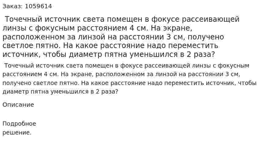  Точечный источник света помещен в фокусе рассеивающей линзы с фокусным расстоянием 4 см. На экране, расположенном за линзой на расстоянии 3 см, получено светлое пятно. На какое расстояние надо переместить источник, чтобы диаметр пятна уменьшился в 2 раза? 