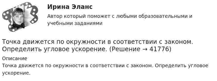     
          Описание
           Точка движется по окружности в соответствии с законом. Определить угловое ускорение.  
            
            
            Точка движется по кривой так, что ее координаты на плоскости описываются уравнениями:  X=A_1+B_1 t+C_1 t^3 Y=A_2+B_2 t+C_2 t^2 A_1=1 м,B_1=0,2 м/с,C_1=0,01 м/с^3,A_2=2 м,B_2=0,4 м/с,C_2=0,4 м/с^2 Найдите перемещение точки за время от 0 до t=5 с, а та Точка движется по окружности в соответствии с законом. Определить угловое ускорение.Точка движется по окружности радиуса R = 30 см с постоянным угловым ускорением. Определить тангенциальное ускорение точки, если известно, что за время t = 4 с она совершила три оборота и в конце третьего оборота её нормальное ускорение Точка движется по окружности радиуса R = 30 см с постоянным угловым ускорением. Определить тангенциальное ускорение точки, если известно, что за время t = 4 с она совершила три оборота и в конце третьего оборота её нормальное ускорение равно Точка движется по окружности радиусом 10 см с постоянным тангенциальным ускорением. Найти это ускорение точки, если известно, что к концу пятого оборота после начала движения линейная скорость точки равна 79,2 см/с.Точка движется по окружности радиусом 20 см с постоянным тангенциальным ускорением. Найти нормальное ускорение тонки через 15 с после начала движения, если известно, что к концу пятого оборота после начала движения линейная скорость точки Точка движется по окружности радиусом 4 м. Закон её движения выражается уравнением: s = A + Bt2, где A = 8 м, B = – 2 м/с2. Определить момент времени, когда её нормальное ускорение равно 9 м/с2. Найти скорость, тангенциальное и полное ускорения точка безубыточностиТочка вращается по окружности радиуса R с угловой скоростью: omega=omega_0+A*t^2. В момент времени t=4 с полное ускорение точки равно a=2 м/с^2, а нормальное ускорение равно a_n=1,5 м/с^2. Определить угловое ускорение точки в данный момент времени иТочка вращается по окружности радиусом 8 м. В некоторый момент времени нормальное ускорение точки равно 4 м/с2, вектор полного ускорения образует в этот момент с вектором нормального ускорения угол 60°. Найти скорость  Точка двигалась в течение 15 с со скоростью 6 м/с, 10 секунд со скоростью 9 м/с и 6 секунд со скоростью 22 м/с. Какова средняя путевая скорость точки? Точка движется вдоль оси X согласно закону:  x = 10 + t – 3t2.  Модуль ускорения движущейся точки равно:  1) 10 м/с2;   2) 1 м/с2;   3) 6 м/с2;   4) 3 м/с2;   5) 2 м/с2.Точка движется в плоскости xy из положения с координатами x1 = y1 = 0 со скоростью u = ai + btj, где a и b – постоянные, i, j – орты осей x и y. Найдите уравнение траектории точки.Точка движется в плоскости xy из положения с координатами x1=y1=0 со скоростью v = ai+btj, где a и b - постоянные, i, j - орты осей x и y. Найдите уравнение траектории точки.