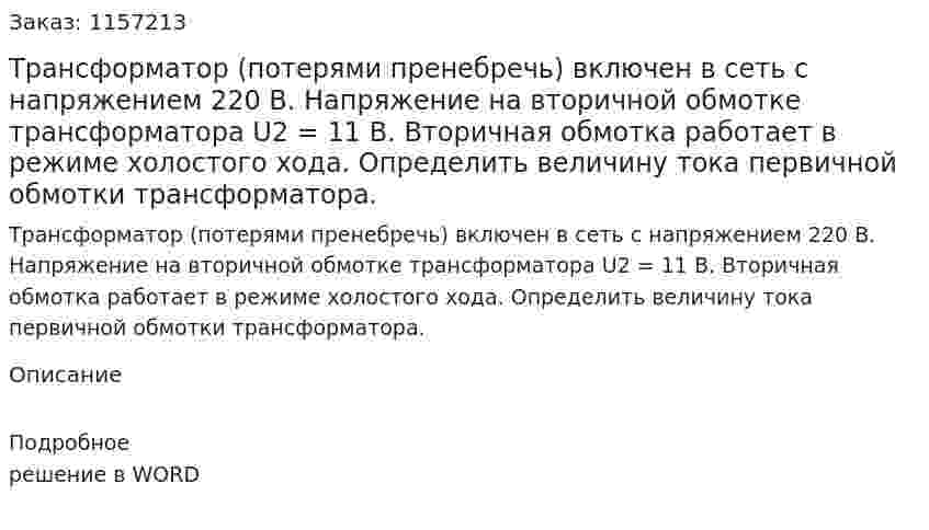  Трансформатор (потерями пренебречь) включен в сеть с напряжением 220 В. Напряжение на вторичной обмотке трансформатора U2 = 11 В. Вторичная обмотка работает в режиме холостого хода. Определить величину тока первичной обмотки трансформатора. 