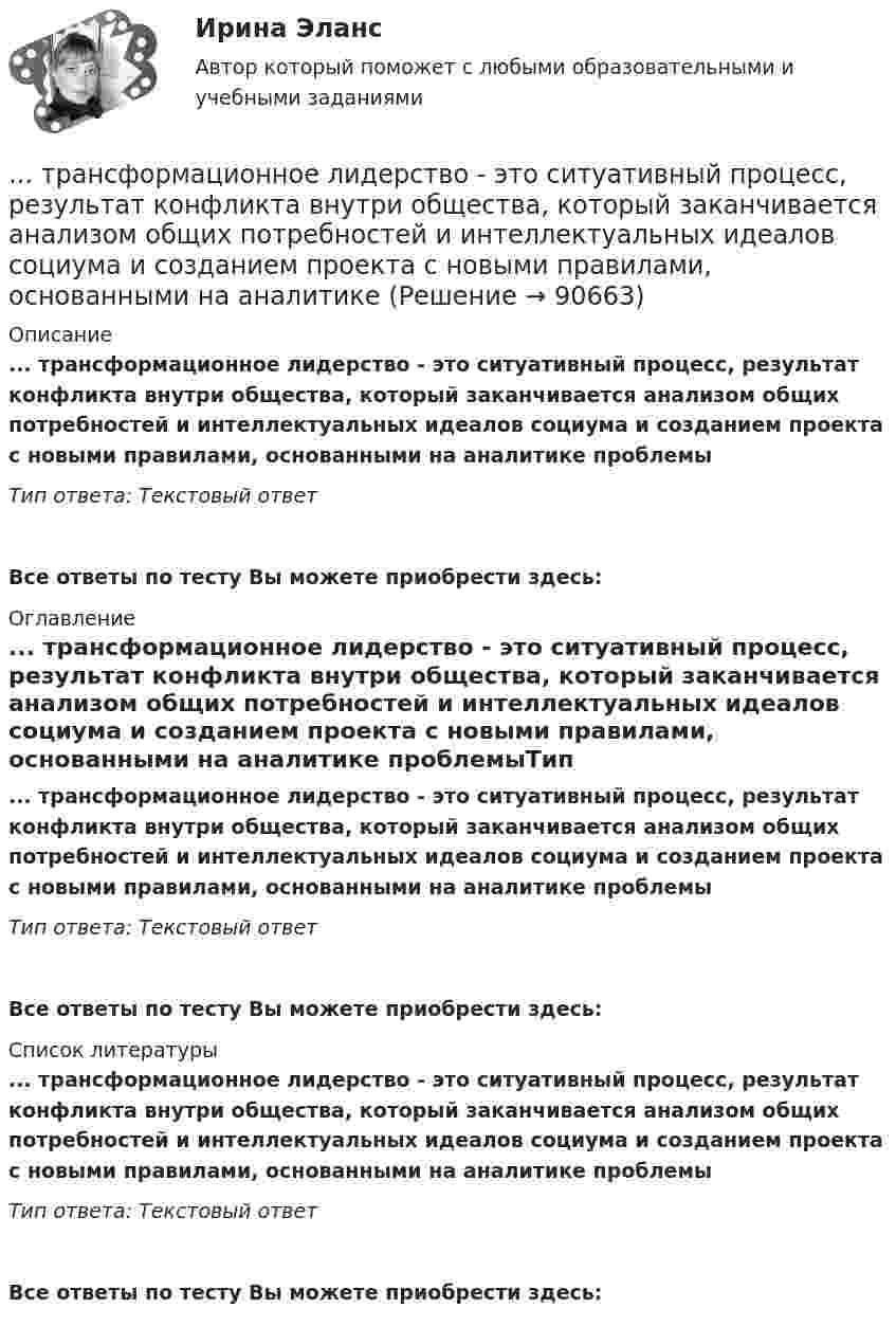      
            Описание
            ... трансформационное лидерство - это ситуативный процесс, результат конфликта внутри общества, который заканчивается анализом общих потребностей и интеллектуальных идеалов социума и созданием проекта с новыми правилами, основанными на аналитике проблемыТип ответа: Текстовый ответ Все ответы по тесту Вы можете приобрести здесь:  
            Оглавление
            ... трансформационное лидерство - это ситуативный процесс, результат конфликта внутри общества, который заканчивается анализом общих потребностей и интеллектуальных идеалов социума и созданием проекта с новыми правилами, основанными на аналитике проблемыТип ответа: Текстовый ответВсе ответы по тесту Вы можете приобрести здесь:  
            Список литературы
            ... трансформационное лидерство - это ситуативный процесс, результат конфликта внутри общества, который заканчивается анализом общих потребностей и интеллектуальных идеалов социума и созданием проекта с новыми правилами, основанными на аналитике проблемыТип ответа: Текстовый ответВсе ответы по тесту Вы можете приобрести здесь:  
            
            
            ... трансформационное лидерство предполагает абсолютную преданность своей миссии, которая посвящена помощи нуждающимся, перестройке мира и общества, категоричное мышление с делением на плохих и хороших, идеализм в переделе мира ... трансформационное лидерство - это ситуативный процесс, результат конфликта внутри общества, который заканчивается анализом общих потребностей и интеллектуальных идеалов социума и созданием проекта с новыми правилами, основанными на аналитикеТрансформационный коучинг. Работа с ценностями и глубинными изменениямиТрансформация форм собственности в экономикеТребования к конструкции транспортных средств. Итоговый тест 100%Требования к менеджерам в XXI веке (предъявляемые к современному менеджеру)Требования к результатам освоения основной образовательной программы дошкольного образования в условиях реализации ФГОС ДО (НИИ ДПО)Транспортное право (тест с ответами) 20 вопросов 85%Транспортные задачиТранспортные и погрузочно-разгрузочные средства (тест с ответами) 20 вопросов 90%Транспортный налог: корректирующий и повышающий коэффициентыТрансфертное ценообразование означает, что …Трансформатор понижает действующее напряжение сети U1d = 220 В имея коэффициент трансформации k = 10. При этом действующая сила тока во вторичной обмотке I2d = 0,6 А, а сопротивление вторичной обмоткиТрансформаторы каких классов напряжения при окончательной сборке заливаются просушенным, дегазированным и подогретыммаслом надлежащей марки под вакуумом? Выберите один ответ: 
