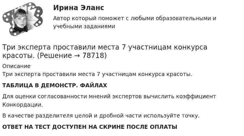     
            Описание
            Три эксперта проставили места 7 участницам конкурса красоты.ТАБЛИЦА В ДЕМОНСТР. ФАЙЛАХДля оценки согласованности мнений экспертов вычислить коэффициент Конкордации.В качестве разделителя целой и дробной части используйте точку.ОТВЕТ НА ТЕСТ ДОСТУПЕН НА СКРИНЕ ПОСЛЕ ОПЛАТЫ   
            
            
            Три числа a,b и c наудачу выбрали из промежутка (0,1). Какова вероятность того, что из отрезков длин a,b и c можно составить треугольник? Три эксперта проставили места 7 участницам конкурса красоты.Три этапа формирование сущностиТроллейбус массой 10 т, трогаясь с места, приобрёл на пути 250 м скорость 36 км/ч. Найдите коэффициент трения, если сила тяги равна 20 кН.Трос подъёмного устройства выдерживает силу натяжения F = 8,5 кН. Определить массу груза, которую он может поднять с ускорением a = 2,45 м/с2.Трошин Н.Е. обратился в суд с заявлением о признании недействительным решения налогового органа о взыскании недоимки по транспортному налогу. Труба, длина которой 2 м, заполнена воздухом и открыта с одного конца. Скорость звука равна 340 м/c. Определите, при какой наименьшей частоте в трубе возникнет стоячая звуковая волна.Три равномерно заряженные плоскости находятся на некотором расстоянии друг от друга. Напряжённость в точке A равна 100 В/м, в точке B – 200 В/м, а в точке C – 300 В/м. Определить плотность зарядов на каждой плоскости.Три разноимённых точечных заряда расположены в вершинах квадрата с диагональю l = 50 см, как показано на рисунке, где О – центр квадрата, АОВ – прямой угол, образованный двумя проводящими плоскостямиТри разных тренда фондового рынка. ФорексТри стадии кругооборота капиталаТри стрелка делают по одному выстрелу в мишень. Вероятности попадания равны 0.9, 0.7 и 0.8. Дискретная случайная величина X -- число попаданий в мишень. Построить ряд распределения X, определить математическое ожидание M(X) и дисперсию D(X).Три точечных неподвижных заряда расположены на окружности так, как показано на рисунке.  Определите потенциал поля в точке 0.Три четверти своего пути автомобиль прошёл со скоростью 1, а остальную часть пути – со скоростью 2. Какова средняя скорость движений автомобиля ср? 1	1 = 10 м/с,  2 = 25 м/с.