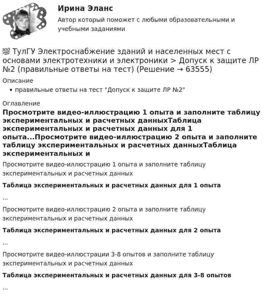      
            Описание
            правильные ответы на тест Допуск к защите ЛР №2 
            Оглавление
            Просмотрите видео-иллюстрацию 1 опыта и заполните таблицу экспериментальных и расчетных данныхТаблица экспериментальных и расчетных данных для 1 опыта...Просмотрите видео-иллюстрацию 2 опыта и заполните таблицу экспериментальных и расчетных данныхТаблица экспериментальных и расчетных данных для 2 опыта...Просмотрите видео-иллюстрации 3-8 опытов и заполните таблицу экспериментальных и расчетных данныхТаблица экспериментальных и расчетных данных для 3-8 опытов...  
            
            
            💯 ТулГУ Электроснабжение зданий и населенных мест с основами электротехники и электроники > Допуск к защите ЛР №1 (правильные ответы на тест)💯 ТулГУ Электроснабжение зданий и населенных мест с основами электротехники и электроники > Допуск к защите ЛР №2 (правильные ответы на тест)💯 ТулГУ Электроснабжение зданий и населенных мест с основами электротехники и электроники > Зачет/экзамен (правильные ответы на тест)💯 ТулГУ Электроснабжение зданий и населенных мест с основами электротехники и электроники > Защита ЛР №1 (правильные ответы на тест)💯 ТулГУ Электроснабжение зданий и населенных мест с основами электротехники и электроники > Защита ЛР №2 (правильные ответы на тест)💯 ТулГУ Электроснабжение зданий и населенных мест с основами электротехники и электроники (ответы на тесты, декабрь 2022)💯 ТулГУ Электроснабжение зданий и населенных мест с основами электротехники и электроники (ответы на тесты, октябрь 2022)(ТулГУ Электроснабжение) В ПУЭ фазные проводники трехфазной системы обозначают через:(ТулГУ Электроснабжение) Вспомогательными проводниками сети являются:(ТулГУ Электроснабжение) В установках (ЭУ) поверхностной закалки применяется частота тока:(ТулГУ Электроснабжение) В устройствах нагрева и расплавления металла применяется частота тока:(ТулГУ Электроснабжение) Для изоляции жил изолированных проводов часто применяют:(ТулГУ Электроснабжение) Для наружной установки используют трансформаторы:(ТулГУ Электроснабжение) Для питания отдельных крупных цеховых приемников могут применяться напряжения: