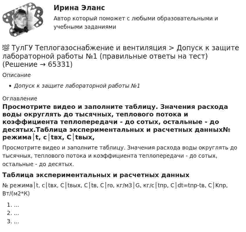     
            Описание
            Допуск к защите лабораторной работы №1 
            Оглавление
            Просмотрите видео и заполните таблицу. Значения расхода воды округлять до тысячных, теплового потока и коэффициента теплопередачи - до сотых, остальные - до десятых.Таблица экспериментальных и расчетных данных№ режима│t, с│tвх, C│tвых, C│tв, C│ro, кг/м3│G, кг/с│tпр, С│dt=tпр-tв, С│Kпр, Вт/(м2*К) ... ... ...  
            
            
            (ТулГУ Теплогазоснабжение и вентиляция) Газопровод с рабочим давлением 5 кгс/см2 относится к газопроводу:💯 ТулГУ Теплогазоснабжение и вентиляция > Допуск к защите лабораторной работы №1 (правильные ответы на тест)💯 ТулГУ Теплогазоснабжение и вентиляция > Допуск к защите лабораторной работы №2 (правильные ответы на тест)(ТулГУ Теплогазоснабжение и вентиляция) Если система теплоснабжения открытая, то в местных тепловых пунктах устанавливаются💯 ТулГУ Теплогазоснабжение и вентиляция > Зачет/экзамен (правильные ответы на тест)💯 ТулГУ Теплогазоснабжение и вентиляция > Защита лабораторной работы №1 (правильные ответы на тест)💯 ТулГУ Теплогазоснабжение и вентиляция > Защита лабораторной работы №2 (правильные ответы на тест)💯 ТулГУ Теория горения и взрыва (ответы на тест, октябрь 2022)(ТулГУ) Теория, согласно которой лидер в некоторых ситуациях может изменять взгляды и поведение последователей, называется теорией ______________лидерства(ТулГУ Теплогазоснабжение и вентиляция) В газопроводах жилых зданий разрешается давление не свыше:(ТулГУ Теплогазоснабжение и вентиляция) В газопроводах низкого давления давление газа не превышает:(ТулГУ Теплогазоснабжение и вентиляция) Вероятность действия водоразборных приборов определяется(ТулГУ Теплогазоснабжение и вентиляция) В СНиП расчетные параметры наружного воздуха для расчета систем отопления даны с коэффициентом обеспеченности...(ТулГУ Теплогазоснабжение и вентиляция) В формуле R0 = n·(tR – tH) / ∆tH·αB