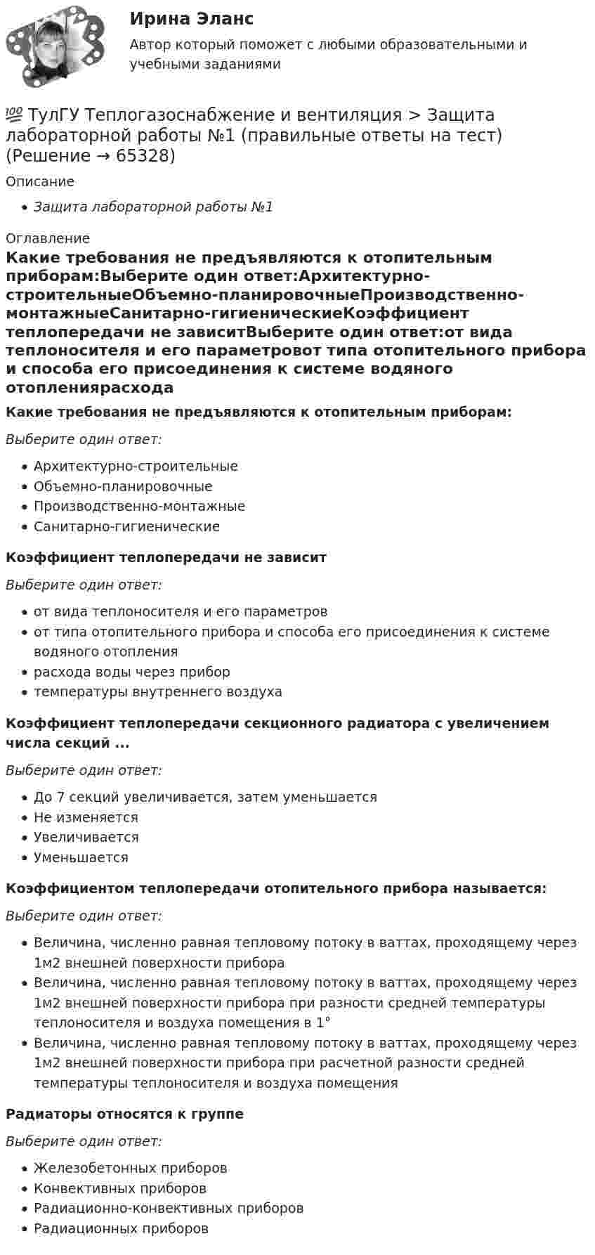      
            Описание
            Защита лабораторной работы №1 
            Оглавление
            Какие требования не предъявляются к отопительным приборам:Выберите один ответ:Архитектурно-строительныеОбъемно-планировочныеПроизводственно-монтажныеСанитарно-гигиеническиеКоэффициент теплопередачи не зависитВыберите один ответ:от вида теплоносителя и его параметровот типа отопительного прибора и способа его присоединения к системе водяного отоплениярасхода воды через прибортемпературы внутреннего воздухаКоэффициент теплопередачи секционного радиатора с увеличением числа секций ...Выберите один ответ:До 7 секций увеличивается, затем уменьшаетсяНе изменяетсяУвеличиваетсяУменьшаетсяКоэффициентом теплопередачи отопительного прибора называется:Выберите один ответ:Величина, численно равная тепловому потоку в ваттах, проходящему через 1м2 внешней поверхности прибораВеличина, численно равная тепловому потоку в ваттах, проходящему через 1м2 внешней поверхности прибора при разности средней температуры теплоносителя и воздуха помещения в 1°Величина, численно равная тепловому потоку в ваттах, проходящему через 1м2 внешней поверхности прибора при расчетной разности средней температуры теплоносителя и воздуха помещенияРадиаторы относятся к группеВыберите один ответ:Железобетонных приборовКонвективных приборовРадиационно-конвективных приборовРадиационных приборов  
            
            
            💯 ТулГУ Теплогазоснабжение и вентиляция > Зачет/экзамен (правильные ответы на тест)💯 ТулГУ Теплогазоснабжение и вентиляция > Защита лабораторной работы №1 (правильные ответы на тест)💯 ТулГУ Теплогазоснабжение и вентиляция > Защита лабораторной работы №2 (правильные ответы на тест)(ТулГУ Теплогазоснабжение и вентиляция) Коэффициент теплопередачи ограждения...(ТулГУ Теплогазоснабжение и вентиляция) Назовите области применения трехтрубных закрытых водяных тепловых сетей💯 ТулГУ Теплогазоснабжение и вентиляция (ответы на тест, сентябрь 2022)💯 ТулГУ Теплогазоснабжение и вентиляция (ответы на тесты, июнь 2023)(ТулГУ Теплогазоснабжение и вентиляция) Вероятность действия водоразборных приборов определяется(ТулГУ Теплогазоснабжение и вентиляция) В СНиП расчетные параметры наружного воздуха для расчета систем отопления даны с коэффициентом обеспеченности...(ТулГУ Теплогазоснабжение и вентиляция) В формуле R0 = n·(tR – tH) / ∆tH·αB(ТулГУ Теплогазоснабжение и вентиляция) В формуле для определения естественного давления в системе вентиляции ΔРе = Н·g · (ρH– ρH). ρH определяется при температуре.(ТулГУ Теплогазоснабжение и вентиляция) Газопровод с рабочим давлением 5 кгс/см2 относится к газопроводу:💯 ТулГУ Теплогазоснабжение и вентиляция > Допуск к защите лабораторной работы №1 (правильные ответы на тест)💯 ТулГУ Теплогазоснабжение и вентиляция > Допуск к защите лабораторной работы №2 (правильные ответы на тест)