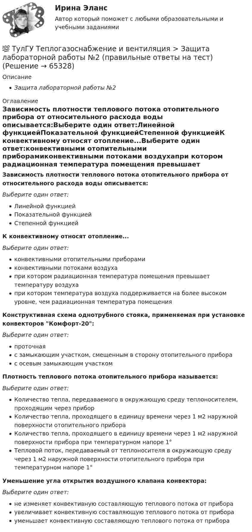      
            Описание
            Защита лабораторной работы №2 
            Оглавление
            Зависимость плотности теплового потока отопительного прибора от относительного расхода воды описывается:Выберите один ответ:Линейной функциейПоказательной функциейСтепенной функциейК конвективному относят отопление...Выберите один ответ:конвективными отопительными приборамиконвективными потоками воздухапри котором радиационная температура помещения превышает температуру воздухапри котором температура воздуха поддерживается на более высоком уровне, чем радиационная температура помещенияКонструктивная схема однотрубного стояка, применяемая при установке конвекторов Комфорт-20:Выберите один ответ:проточнаяс замыкающим участком, смещенным в сторону отопительного приборас осевым замыкающим участкомПлотность теплового потока отопительного прибора называется:Выберите один ответ:Количество тепла, передаваемого в окружающую среду теплоносителем, проходящим через приборКоличество тепла, проходящего в единицу времени через 1 м2 наружной поверхности отопительного прибораКоличество тепла, проходящего в единицу времени через 1 м2 наружной поверхности прибора при температурном напоре 1°Тепловой поток, передаваемый от теплоносителя в окружающую среду через 1 м2 наружной поверхности отопительного прибора при температурном напоре 1°Уменьшение угла открытия воздушного клапана конвектора:Выберите один ответ:не изменяет конвективную составляющую теплового потока от прибораувеличивает конвективную составляющую теплового потока от приборауменьшает конвективную составляющую теплового потока от прибора  
            
            
            💯 ТулГУ Теплогазоснабжение и вентиляция > Защита лабораторной работы №1 (правильные ответы на тест)💯 ТулГУ Теплогазоснабжение и вентиляция > Защита лабораторной работы №2 (правильные ответы на тест)(ТулГУ Теплогазоснабжение и вентиляция) Коэффициент теплопередачи ограждения...(ТулГУ Теплогазоснабжение и вентиляция) Назовите области применения трехтрубных закрытых водяных тепловых сетей💯 ТулГУ Теплогазоснабжение и вентиляция (ответы на тест, сентябрь 2022)💯 ТулГУ Теплогазоснабжение и вентиляция (ответы на тесты, июнь 2023)💯 ТулГУ Теплогазоснабжение и вентиляция (ответы на тесты, ноябрь 2022)(ТулГУ Теплогазоснабжение и вентиляция) В СНиП расчетные параметры наружного воздуха для расчета систем отопления даны с коэффициентом обеспеченности...(ТулГУ Теплогазоснабжение и вентиляция) В формуле R0 = n·(tR – tH) / ∆tH·αB(ТулГУ Теплогазоснабжение и вентиляция) В формуле для определения естественного давления в системе вентиляции ΔРе = Н·g · (ρH– ρH). ρH определяется при температуре.(ТулГУ Теплогазоснабжение и вентиляция) Газопровод с рабочим давлением 5 кгс/см2 относится к газопроводу:💯 ТулГУ Теплогазоснабжение и вентиляция > Допуск к защите лабораторной работы №1 (правильные ответы на тест)💯 ТулГУ Теплогазоснабжение и вентиляция > Допуск к защите лабораторной работы №2 (правильные ответы на тест)(ТулГУ Теплогазоснабжение и вентиляция) Если система теплоснабжения открытая, то в местных тепловых пунктах устанавливаются