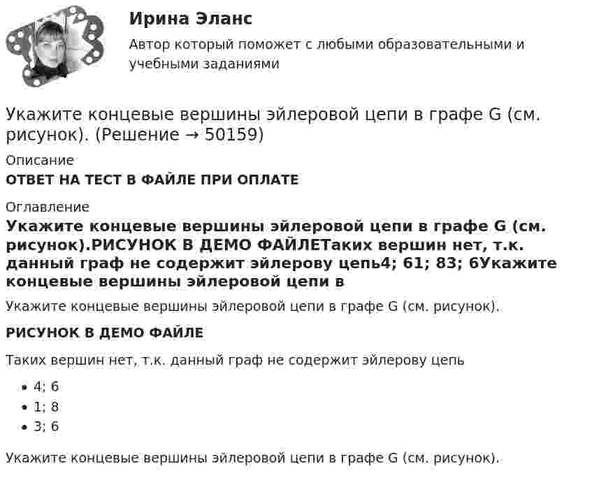     
            Описание
            ОТВЕТ НА ТЕСТ В ФАЙЛЕ ПРИ ОПЛАТЕ 
            Оглавление
            Укажите концевые вершины эйлеровой цепи в графе G (см. рисунок).РИСУНОК В ДЕМО ФАЙЛЕТаких вершин нет, т.к. данный граф не содержит эйлерову цепь4; 61; 83; 6Укажите концевые вершины эйлеровой цепи в графе G (см. рисунок). 
            
            
             Укажите конкретную дисциплину, сформулируйте тему своей курсовой работы и в соответствии с этим определите Основы научных исследований  Укажите концевые вершины эйлеровой цепи в графе G (см. рисунок).Укажите марку алюминия чистоты 99,995% Выберите один ответ: a. А99 b. А99,995 c. А995Укажите марку деформируемого сплава содержащего 36% цинка 3% алюминия 2% никеля ( основа –медь) Выберите один ответ: a. БрАЦН36-2 b. БрЦ36А3Н2 c. ЛЦ36А3Н2 d. ЛАН 59-2Укажите марку меди содержащей 99,95% этого металла Выберите один ответ: a. М99 b. М0 c. М00 d. М1Укажите НЕПРАВИЛЬНЫЙ оператор передачи данных в следующем списке операторов:  MOV AL, BX MOV DL, 78h MOV BX, OFFSET TabУкажите НЕПРАВИЛЬНЫЙ оператор передачи данных в следующем списке операторов:  	MOV CX, 7FAFh	 	MOV BX, OFFSET Table	 	MOV AH, WORD PTR Table1	 	MOV DH, BYTE PTR Table2	 	MOV Mem1, CX Укажите главные факторы, от которых зависит существование той или иной модели муниципального хозяйства. Укажите задачи отдела по учету и распределению жилья городской администрации.Укажите, какие виды эксперимента выделил А.Р.Лурия:Укажите, какие из перечисленных мероприятий не включаются в коллективный договор или соглашение по охране труда:Укажите, какие права имеют профсоюзные органы:Укажите какое включение индуктивно связанных катушек имеет место в представленной схеме (вводить одно слово):Укажите ключевые метрики качества технологического мониторинга. Выберите один или несколько ответов:   Время простоя из-за аварий   Индексы CSI и NPS   Доля просрочек по регистрации и оказанию   Время простоя из-за плановых технических перерывов