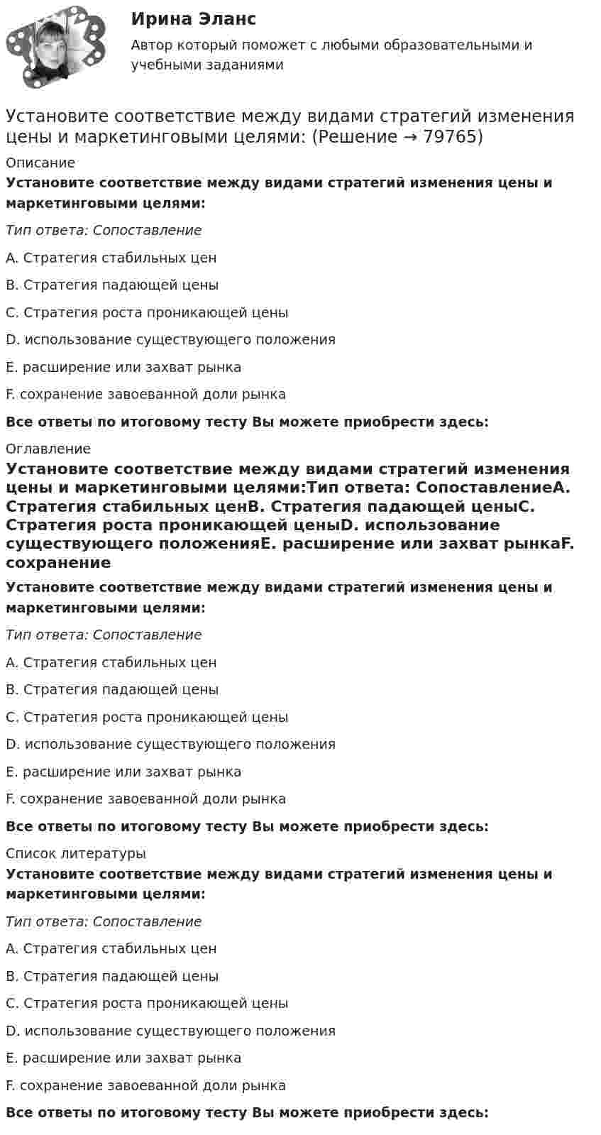      
            Описание
             Установите соответствие между видами стратегий изменения цены и маркетинговыми целями:Тип ответа: СопоставлениеA. Стратегия стабильных ценB. Стратегия падающей ценыC. Стратегия роста проникающей ценыD. использование существующего положенияE. расширение или захват рынкаF. сохранение завоеванной доли рынка Все ответы по итоговому тесту Вы можете приобрести здесь:  
            Оглавление
            Установите соответствие между видами стратегий изменения цены и маркетинговыми целями:Тип ответа: СопоставлениеA. Стратегия стабильных ценB. Стратегия падающей ценыC. Стратегия роста проникающей ценыD. использование существующего положенияE. расширение или захват рынкаF. сохранение завоеванной доли рынка Все ответы по итоговому тесту Вы можете приобрести здесь:  
            Список литературы
            Установите соответствие между видами стратегий изменения цены и маркетинговыми целями:Тип ответа: СопоставлениеA. Стратегия стабильных ценB. Стратегия падающей ценыC. Стратегия роста проникающей ценыD. использование существующего положенияE. расширение или захват рынкаF. сохранение завоеванной доли рынка Все ответы по итоговому тесту Вы можете приобрести здесь:  
            
            
            Установите соответствие между видами средств обучения и их примерами: Установите соответствие между видами стратегий изменения цены и маркетинговыми целями: Установите соответствие между видами стратегий производителя и их характеристикой:Установите соответствие между видами территорий в международном праве и примерами территорий каждого вида:Установите соответствие между видами узлов и их характеристиками:Установите соответствие между видами цен и их характеристикой:Установите соответствие между видами цены в зависимости от степени регулирования и их характеристикой:Установите соответствие между видами ошибок и предложениями с примерами этих ошибок: А. Ошибка в построении предложения с однородными членами В. Нарушение связи между подлежащим и сказуемым С. Нарушение построения сложного предложения Установите соответствие между видами патента и сроками его действия с момента подачи заявки:Установите соответствие между видами причин сокращения численности персонала организации и примерами:Установите соответствие между видами регулирования рынка труда и их характеристиками;Установите соответствие между видами рекламной стратегии и их характеристикой:Установите соответствие между видами республик и их характеристиками:Установите соответствие между видами семиотических знаков и их примерами: