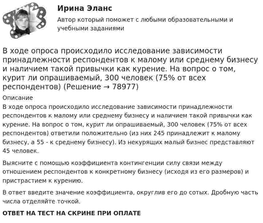      
            Описание
            В ходе опроса происходило исследование зависимости принадлежности респондентов к малому или среднему бизнесу и наличием такой привычки как курение. На вопрос о том, курит ли опрашиваемый, 300 человек (75% от всех респондентов) ответили положительно (из них 245 принадлежит к малому бизнесу, а 55 - к среднему бизнесу). Из некурящих малый бизнес представляют 45 человек.Выясните с помощью коэффициента контингенции силу связи между отношением респондентов к конкретному бизнесу (исходя из его размеров) и пристрастием к курению.В ответ введите значение коэффициента, округлив его до сотых. Дробную часть числа отделяйте точкой.ОТВЕТ НА ТЕСТ НА СКРИНЕ ПРИ ОПЛАТЕ   
            
            
            В ходе опроса, проведенного сотрудниками СПбГУ, представители  российского топ-менеджмента выявили такую основную проблему, как …  отсутствие харизмы руководителя  отсутствие доверия к власти  отсутствие стратегического видения В ходе опроса происходило исследование зависимости принадлежности респондентов к малому или среднему бизнесу и наличием такой привычки как курение. На вопрос о том, курит ли опрашиваемый, 300 человек (75% от всех респондентов)В  ходе  предварительного  слушания  защитник  подсудимого  адвокат Елагина заявила ходатайство о признании результатов проведения опознания потерпевшей украденных вещей недопустимыми доказательствамиВ ходе предварительного слушания по уголовному делу в отношении обвиняемого в совершении преступления, предусмотренного ч.  4  ст.  111 УК, судьей районного суда было выявлено несколько недостатковВ ходе проведения налоговой проверки в ОАО «Ромашка» были выявлены нарушения, связанные с перечислением страховых взносов в Пенсионный фонд В ходе проведения осмотра места происшествия от очевидца происшедшего К. были получены объяснения о том, как развивались события преступления. В ходе проведения специальной оценки условий труда (СОУТ) специализированным центром «Эксперт» в государственном бюджетном учреждении (ГБУ) «Московские автодороги» на рабочем месте сотрудника организации был установлен 2 класс по степени вредности и В ходе выполнения процедуры … происходит подтверждение валидности пользователяВ ходе допроса подозреваемого, последний пояснилВ ходе изобарного процесса 1 моль идеального газа нагревается на 50 К, получив 1660 Дж теплоты. Найти работу, совершённую газом и изменение его внутренней энергии.В ходе изотермического процесса объём идеального газа уменьшился на 150 дм3, а давление возросло в 2 раза. Каким был первоначальный объём газа?В ходе исполнительного производства взыскателю поступило предложение от должника продать исполнительный документ последнему за 50% от указанной в нем суммы. Поскольку взыскатель крайне нуждался в деньгах, то он обратился к судебному приставуВ ходе некоторого процесса идеальный газ перешёл в состояние с температурой 88 °C. В этом состоянии газ занимает объём 0,06 м3, а давление газа равно 500 кПа. Какое количество вещества этого газа участвовало в процессе?В ходе обсуждения претендентов на должность заместителя начальника отдела в региональном 