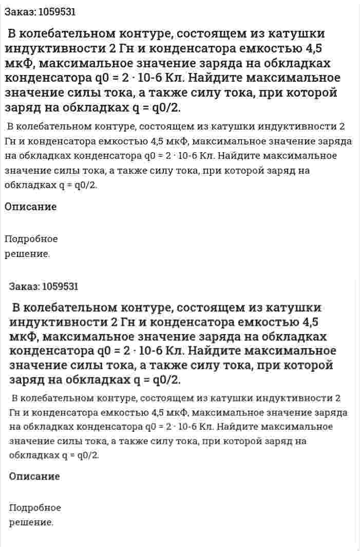  В колебательном контуре, состоящем из катушки индуктивности 2 Гн и конденсатора емкостью 4,5 мкФ, максимальное значение заряда на обкладках конденсатора q0 = 2 · 10-6 Кл. Найдите максимальное значение силы тока, а также силу тока, при которой заряд на обкладках q = q0/2. 