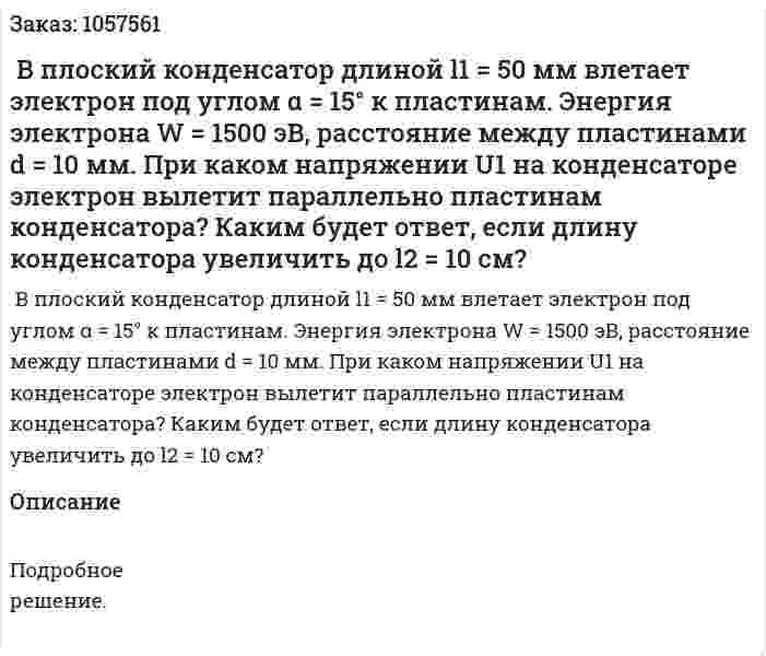  В плоский конденсатор длиной l1 = 50 мм влетает электрон под углом α = 15° к пластинам. Энергия электрона W = 1500 эВ, расстояние между пластинами d = 10 мм. При каком напряжении U1 на конденсаторе электрон вылетит параллельно пластинам конденсатора? Каким будет ответ, если длину конденсатора увеличить до l2 = 10 см?  