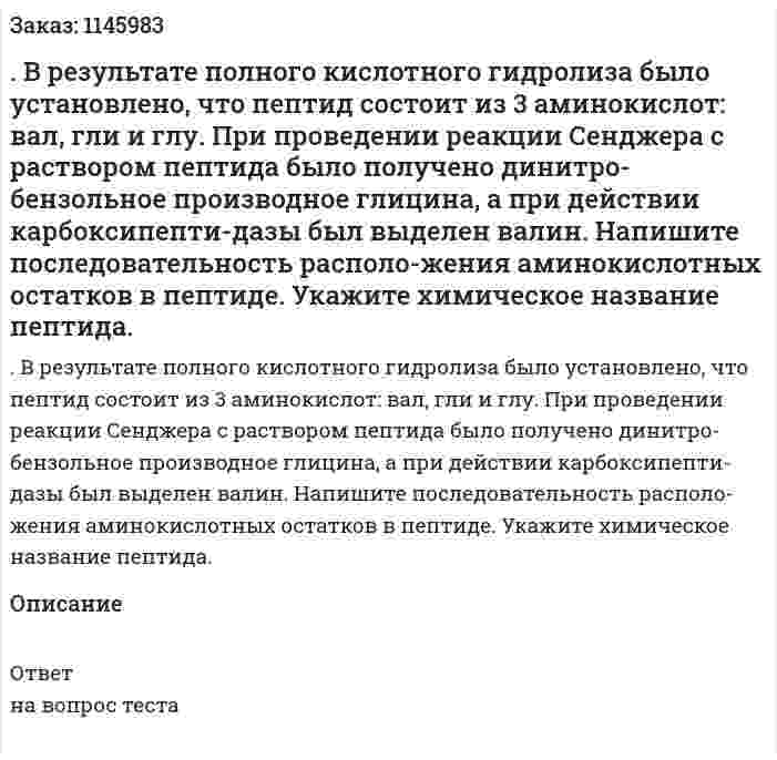 . В результате полного кислотного гидролиза было установлено, что пептид состоит из 3 аминокислот: вал, гли и глу. При проведении реакции Сенджера с раствором пептида было получено динитро-бензольное производное глицина, а при действии карбоксипепти-дазы был выделен валин. Напишите последовательность располо-жения аминокислотных остатков в пептиде. Укажите химическое название пептида. 