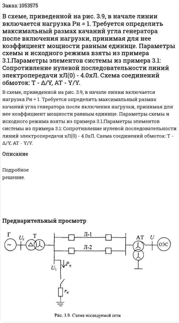  В схеме, приведенной на рис. 3.9, в начале линии включается нагрузка Рн = 1. Требуется определить максимальный размах качаний угла генератора после включения нагрузки, принимая для нее коэффициент мощности равным единице. Параметры схемы и исходного режима взяты из примера 3.1.Параметры элементов системы из примера 3.1: Сопротивление нулевой последовательности линий электропередачи xЛ(0) - 4.0хЛ. Схема соединений обмоток: Т - Δ/Y, AT - Y/Y.  