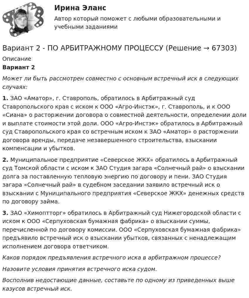      
            Описание
             Вариант 2 Может ли быть рассмотрен совместно с основным встречный иск в следующих случаях:  1.             ЗАО «Аматор», г. Ставрополь, обратилось в Арбитражный суд Ставропольского края с иском к ООО «Агро-Инстэк», г. Ставрополь, и к ООО «Сиана» о расторжении договора о совместной деятельности, определении доли и выплате стоимости этой доли. ООО «Агро-Инстэк» обратилось в Арбитражный суд Ставропольского края со встречным иском к ЗАО «Аматор» о расторжении договора аренды, передаче незавершенного строительства, взыскании компенсации и убытков. 2.             Муниципальное предприятие «Северское ЖКХ» обратилось в Арбитражный суд Томской области с иском к ЗАО Студия загара «Солнечный рай» о взыскании долга за поставленную тепловую энергию по договору и пени. ЗАО Студия загара «Солнечный рай» в судебном заседании заявило встречный иск о взыскании с Муниципального предприятия «Северское ЖКХ» денежных средств по договору займа. 3.             ЗАО «Химоптторг» обратилось в Арбитражный суд Нижегородской области с иском к ООО «Серпуховская бумажная фабрика» о взыскании суммы, перечисленной по договору комиссии. ООО «Серпуховская бумажная фабрика» предъявило встречный иск о взыскании убытков, связанных с ненадлежащим исполнением договора ответчиком. Каков порядок предъявления встречного иска в арбитражном процессе? Назовите условия принятия встречного иска судом. Восполнив недостающие данные, составьте по одному из приведенных выше казусов встречный иск.   
            
            
            Вариант 2 Определить вероятность выполнения всего комплекса работ за (tкр-2) дней, (tкр+2) дней (tкр – продолжительность критического пути). Оценить максимально возможный срок выполнения всего комплекса работ с надежностью 99%. Исходные данные - варианта 2 1. Сетевая модель проекта в графическом представлении 2. CPM-модель проекта в структуре EXCEL (в формате данных и в режиме формул)	Вариант 2 - ПО АРБИТРАЖНОМУ ПРОЦЕССУВариант 2. СтатистикаВариант 2. Тема: Денежные системы и тенденции их развития. Денежно-кредитная политика государства. Изучите ежегодные документы: • Основные направления единой государственной денежно-кредитной политики на …. период (содержащие данные за 2-3 прошедших года и плановый период); • Доклад о денежно-кредитной политике Центрального Банка РФ (за соответствующие периоды). Заполните таблицу 2 и проведите по ней анализ основных показателей денежно-кредитной политики в РФ. Данные приводятся на конец года.вариант 2 Уголовный процессВариант 2, Эффективность инвестиционных программ развития предприятия Вариант 3 1. На какую длину волны будет резонировать контур, состоящий из катушки индуктивностью 4 мкГн и конденсатора электроемкостью 1,11 нФ?Вариант 2. Контрольная работа по психологии и педагогике высшей школыВАРИАНТ 2 - КОНТРОЛЬНАЯ РАБОТА ПО УГЛОВНО ПРОЦЕССУАЛЬНМОУ ПРАВУВАРИАНТ 2 - Контрольная работа по уголовному правуВариант 2 - Контрольная работа по финансовому правуВариант 2 Корпоративная идентичность.Вариант 2. Найдите статистические данные о деятельности Центрального Банка РФ как надзорного органа над коммерческими банками, используя информационные материалы Банка России за период 5 последних лет (на сайте www.cbr.ru).Вариант 2. Найдите статистические данные о деятельности Центрального Банка РФ как надзорного органа над коммерческими банками, используя информационные материалы Банка России за период 5 последних лет (на сайте www.cbr.ru).. 2