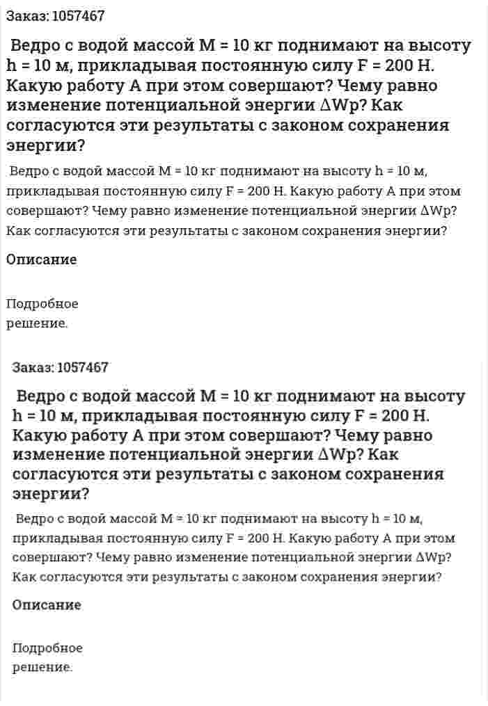  Ведро с водой массой М = 10 кг поднимают на высоту h = 10 м, прикладывая постоянную силу F = 200 Н. Какую работу А при этом совершают? Чему равно изменение потенциальной энергии ∆Wp? Как согласуются эти результаты с законом сохранения энергии?  