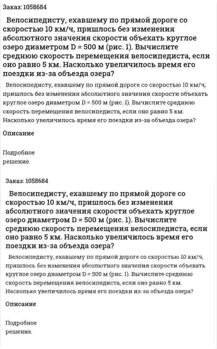   Велосипедисту, ехавшему по прямой дороге со скоростью 10 км/ч, пришлось без изменения абсолютного значения скорости объехать круглое озеро диаметром D = 500 м (рис. 1). Вычислите среднюю скорость перемещения велосипедиста, если оно равно 5 км. Насколько увеличилось время его поездки из-за объезда озера? 