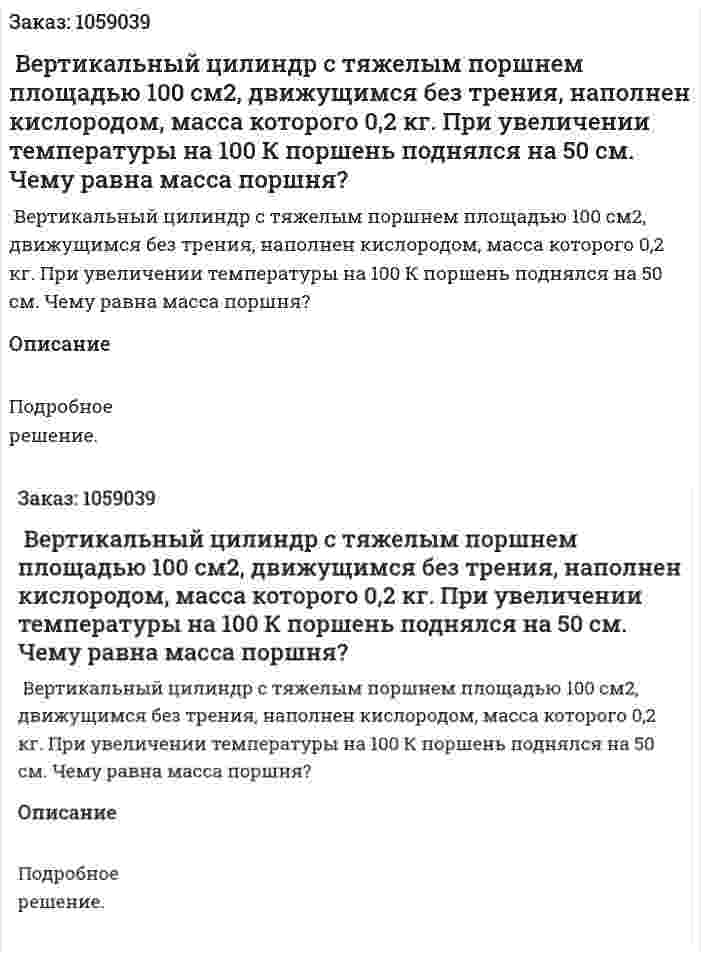  Вертикальный цилиндр с тяжелым поршнем площадью 100 см2, движущимся без трения, наполнен кислородом, масса которого 0,2 кг. При увеличении температуры на 100 К поршень поднялся на 50 см. Чему равна масса поршня? 