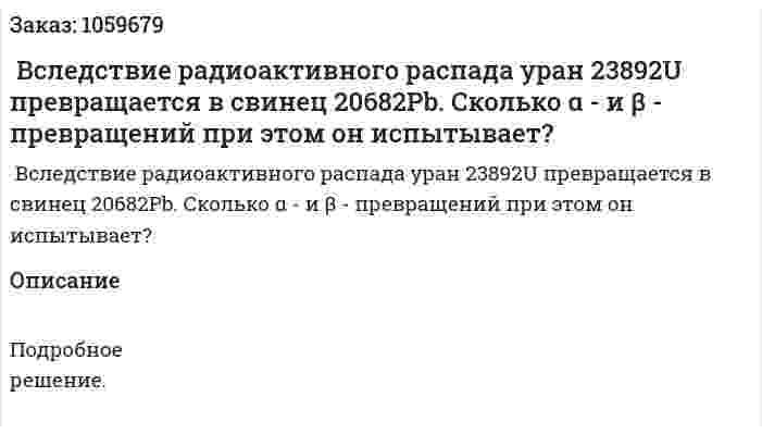  Вследствие радиоактивного распада уран 23892U превращается в свинец 20682Pb. Сколько α - и β - превращений при этом он испытывает? 