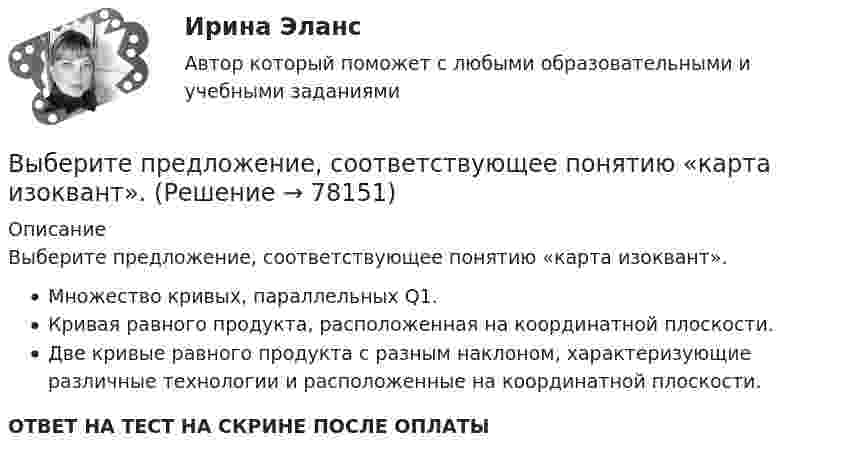      
            Описание
            Выберите предложение, соответствующее понятию «карта изоквант».Множество кривых, параллельных Q1.Кривая равного продукта, расположенная на координатной плоскости.Две кривые равного продукта с разным наклоном, характеризующие различные технологии и расположенные на координатной плоскости.ОТВЕТ НА ТЕСТ НА СКРИНЕ ПОСЛЕ ОПЛАТЫ   
            
            
            Выберите правильный предлог:  We convert energy ____ one form into another. Выберите предложение, соответствующее понятию «карта изоквант».Выберите процессы, которые являются этапами разработки и модификации программного обеспечения АС?Выберите пути снижения рискаВыберите пути снижения риска.   Перенесение ответственности на третьих лиц.  Распределение риска между несколькими видами деятельности.  Осуществление производственной деятельности.  Оставление риска на ответственности субъекта.Выберите регион РФ. Дайте краткую общую характеристику, а также рассмотрите уровень социально-экономического развития региона. Проведите анализ регионального бюджета за 2021 год, а также за период 2022 года.Выберите русское предложение, наиболее точно соответствующее по смыслу английскому предложению  The subject is not likely to be raised during the talksВыберите правильный вариант подчеркнутой формы глагола «Сколько времени ты уже учишь английский язык?» -  Я начал учить английский три года назад, потому что понимал; что буду пользоваться им на работе. До этого я учил французский. На следующей недВыберите правильный вариант подчеркнутой формы глагола  Твой компьютер подключен к Интернету? - Да, я пользуюсь Интернетом уже 4 года. -  Ты когда-нибудь думал о создании собственного сайта? -  Как раз сейчас я делаю его. Выберите правильный вариант подчеркнутой формы глагола Твой компьютер подключен к Интернету? - Да, я пользуюсь Интернетом уже 4 года. - Ты когда-нибудь думал о создании собственного сайта? -  Как раз сейчас я делаю его. Как только он будет завВыберите правильный вариант подчеркнутой формы глагола Твой компьютер подключен к Интернету? - Да, я пользуюсь Интернетом уже 4 года. - Ты когда-нибудь думал о создании собственного сайта? -  Как раз сейчас я делаю его. Как только он будет завВыберите правильный ответ.В структуру цены какого типа продукции государство в первую очередь включит акцизВыберите правильный ответ на вопрос. Производная функции [u(x) / c]', где с — действительное число, равнаВыберите правильный ответ. Теория предельной полезности разработана представителями: