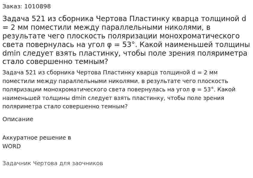  Задача 521 из сборника Чертова  Пластинку кварца толщиной d = 2 мм поместили между параллельными николями, в результате чего плоскость поляризации монохроматического света повернулась на угол φ = 53°. Какой наименьшей толщины dmin следует взять пластинку, чтобы поле зрения поляриметра стало совершенно темным? 