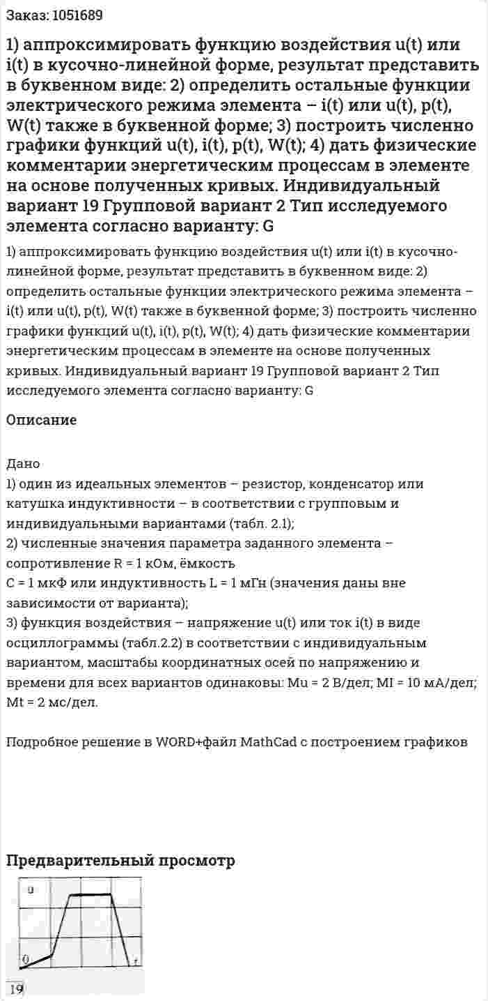 1) аппроксимировать функцию воздействия u(t) или i(t) в кусочно-линейной форме, результат представить в буквенном виде: 2) определить остальные функции электрического режима элемента – i(t) или u(t), p(t), W(t) также в буквенной форме; 3) построить численно графики функций u(t), i(t), p(t), W(t); 4) дать физические комментарии энергетическим процессам в элементе на основе полученных кривых. Индивидуальный вариант 19  Групповой вариант 2 Тип исследуемого элемента согласно варианту: G 