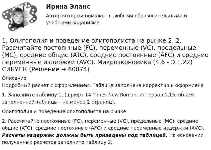     
            Описание
            Подробный расчет с оформлением. Таблица заполнена корректно и оформлена 	1.                 Заполните таблицу 1. (шрифт 14 Times New Roman, интервал 1,15; объем заполненной таблицы - не менее 2 страниц). Олигополия и поведение олигополиста на рынке	2.                Рассчитайте постоянные (FC), переменные (VC), предельные (MC), средние общие (ATC), средние постоянные (AFC) и средние переменные издержки (AVC). Расчеты издержек должны быть приведены под таблицей. На основании полученных расчетов заполните таблицу 2.   
            
            
            1. Ознакомиться с темами 1.1–1.5, в которых рассмотрены виды языковых норм литературного языка (акцентологические, орфоэпические, лексико-фразеологические, морфологические и синтаксические) и основные нарушения коммуникативных качеств речи. В задании проверяется умение определять нарушения языковых норм и коммуникативных качеств в речи:1. Олигополия и поведение олигополиста на рынке 2. 2.	Рассчитайте постоянные (FC), переменные (VC), предельные (MC), средние общие (ATC), средние постоянные (AFC) и средние переменные издержки (AVC). Микроэкономика (4.6 - Э.1.22) СИБУПК1. Операции над матрицами 1-10. Даны матрицы A и B. Найдите те произведения A•B и B•A, которые сущест-вуют. 7 A = , B = . 2. Системы линейных уравнений 11-20. Решите систему линейных уравнений тремя способами: а) методом Крамера; б) методом Гаусса;1.Описание деятельности объекта исследования 2.Выделить бизнес-процессы, определить риски по процессам, причины, виды влияния. 3.Экспертным методом оценить вероятност1. Описать некую свою собственную проблему, жалобу. Будьте внимательны к тому, чтобы это была реальная проблема, но настолько значительная, насколько Вы готовы поделиться. Заботьтесь о своих границах, выбирайте учебную задачу, которую Вы сможете обсуждать.1. Описать цель контрольной работы, объект исследования, предмет исследования. Описание выполняется как словестно, так и графически. 2. Выполнить описание теоретической части контрольной работы (развернуто ответить на основные вопросы). 3. По последним двум цифрам зачетной книжки выбрать вариант и представить исходную для расчетов информацию. Начертить в произвольном масштабе объект исследования.1. Опишите технологию производства основных видов проката. При этом укажите использованные заготовки, приведите схемы получения профилей, приведите характеристику используемого оборудования 3 2. Разработайте процесс изготовления поковки1. Необходимо подсчитать количество статей в названных законах, учитывая внесенные с 2004 года изменения. 2. В федеральных законах выбрать полномочия субъекта РФ по регулированию государственной гражданской службы субъекта РФ (как правило, используются словосочетания – «урегулирован нормативным правовым актом субъекта РФ», «регулируется законом субъекта РФ», «определяется законом или иным нормативным правовым актом субъекта РФ»). 3. Анализируя текст закона субъекта РФ, оценить степень реализации полномочий субъектов РФ по регулированию1. Неопределённые интегралы 1-10. Найдите неопределённые интегралы. В п.п. б) и в) результаты проверьте дифференцированием. 7 а) ; б) ; в) ; г) . 2. Геометрические приложения интегрального исчисления1. Неопределённые интегралы 1-10. Найдите неопределённые интегралы. В п.п. б) и в) результаты проверьте дифференцированием. 8 а) ; б) ; в) ; г) . 2. Геометрические приложения интегрального исчисления1.	Нефтедобывающая отрасль1 ноября 2015 года аптеку «Виста»  оповестили о предстоящей плановой проверке, которая состоится через 3 дня. 1. Образует ли линейное пространство заданное множество, в котором определены сумма любых двух векторов a ⃗ иb ⃗и произведение любого a ⃗ элемента на любое число α R?1. Образуйте три формы глагола: Begleiten, lernen, korrigieren, widersprechen, anziehen. 2. Образуйте предложение в PRÄSENS, Präteritum, Perfekt, Plusquamperfekt, Futur.: