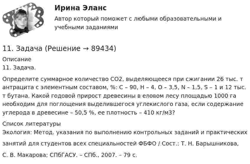      
            Описание
            	11. Задача.	Определите суммарное количество СО2, выделяющееся при сжигании 26 тыс. т антрацита с элементным составом, %: С – 90, Н – 4, О – 3,5, N – 1,5, S – 1 и 12 тыс. т бутана. Какой годовой прирост древесины в еловом лесу площадью 1000 га необходим для поглощения выделившегося углекислого газа, если содержание углерода в древесине – 50,5 %, ее плотность – 410 кг/м3?  
            Список литературы
            Экология: Метод. указания по выполнению контрольных заданий и практическихзанятий для студентов всех специальностей ФБФО / Сост.: Т. Н. Барышникова,С. В. Макарова; СПбГАСУ. – СПб., 2007. – 79 с. 
            
            
            11. Задача11. Задача11. Задача11. Задача11. Задача11. Задача11. Задача11. Задача11. Задача11. Задача11. Задача11. Задача11. Задача11. Задача