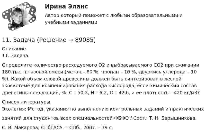      
            Описание
            	11. Задача.	Определите количество расходуемого О2 и выбрасываемого СО2 при сжигании 180 тыс. т газовой смеси (метан – 80 %, пропан – 10 %, двуокись углерода – 10 %). Какой объем еловой древесины должен быть синтезирован в лесной экосистеме для компенсирования расхода кислорода, если химический состав древесины следующий, %: С – 50,2, Н – 6,2, О – 42,6, а ее плотность – 420 кг/м3?  
            Список литературы
            Экология: Метод. указания по выполнению контрольных заданий и практическихзанятий для студентов всех специальностей ФБФО / Сост.: Т. Н. Барышникова,С. В. Макарова; СПбГАСУ. – СПб., 2007. – 79 с. 
            
            
            11. Задача11. Задача11. Задача11. Задача11. Задача11. Задача11. Задача11. Задача11. Задача11. Задача11. Задача11. Задача11. Задача11. Задача