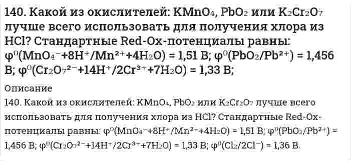      
          Описание
          140. Какой из окислителей: KMnO₄, PbO₂ или K₂Cr₂O₇ лучше всего использовать для получения хлора из HCl? Стандартные Red-Ox-потенциалы равны: φ⁰(MnO₄⁻+8H⁺/Mn²⁺+4H₂O) = 1,51 В; φ⁰(PbO₂/Pb²⁺) = 1,456 В; φ⁰(Cr₂O₇²⁻+14H⁺/2Cr³⁺+7H₂O) = 1,33 В; φ⁰(Cl₂/2Cl⁻) = 1,36 В.  
            
            
            140. Какой из окислителей: KMnO₄, PbO₂ или K₂Cr₂O₇ лучше всего использовать для получения хлора из HCl? Стандартные Red-Ox-потенциалы равны: φ⁰(MnO₄⁻+8H⁺/Mn²⁺+4H₂O) = 1,51 В; φ⁰(PbO₂/Pb²⁺) = 1,456 В; φ⁰(Cr₂O₇²⁻+14H⁺/2Cr³⁺+7H₂O) = 1,33 В; φ⁰(Cl₂/2Cl⁻)140. Пути обезвреживания аммиака в организме. Напишите уравнение реакции синтеза аспарагина. Где происходит этот процесс и какова биологическая роль аспарагина?141. Две цинковые пластинки, частично покрытые одна оловом, другая медью, находятся во влажном воздухе. Какая из этих пластинок быстрее подвергается коррозии? Почему? Составьте электронные уравнения анодного и катодного процессов коррозии этих 141. Опишите процесс биосинтеза мочевины у млекопитающих (уреотелических) животных.141. Определите тип коррозии. Составьте уравнения процессов, протекающих в каждом из случаев, и схему коррозионного элемента для случая электрохимической коррозии. а) Шероховатая железная пластинка в среде газообразного хлора при Т>573 К;14-1. Пользуясь графическим методом, найти поверхностную активность масляной кислоты на границе водного раствора с воздухом при 293 К по следующим экспериментальным данным:141. При взаимодействии газообразных сероводорода и диоксида углерода образуются пары воды и сероуглерод CS₂(г). Напишите термохимическое уравнение этой реакции, вычислив ее тепловой эффект.13. Составьте формулы всех солей, соответствующих взятым попарно кислотам и основаниям: NaOH, Sn(OH)₂, HF, H₃AsO₄. Напишите уравнения получения одной из солей в молекулярной и ионной форме. При написании уравнений руководствоваться таблицей 13. Стандартное состояние веществ в твердой фазе, в газообразной и в растворе. Стандартные теплоты образования и сгорания.13. Химический элемент имеет в атоме 4 электрона, для каждого из которых главное квантовое число n = 2 и орбитальное квантовое число l = 1. Чему равны для этих электронов значения магнитного ml и спинового ms квантовых чисел? О каком элементе идет 140. 1) Напишите уравнения диссоциации и константы диссоциации для слабых электролитов. 2) По заданным ионным уравнениям напишите соответствующие молекулярные уравнения. 3) Напишите в молекулярной и ионной формах уравнения реакций для следующих 140. Cоставьте схемы электролиза растворов CoCl₂, протекающих на угольном и растворимом кобальтовом анодах. В чём будет заключаться различие? Рассчитайте электрохимический эквивалент выделившегося на аноде продукта (электролиз проводят140. Где применяются качественные и количественные определения в агрономии и зоотехнии? С какими качественными и количественными определениями вам приходилось иметь дело в быту? В процессе вашей работы? С какими аналитическими приборами и 140. Какой из окислителей: KMnO4, PbO2 или K2Cr2O7 лучше всего использовать для получения хлора из HCl? Стандартные Red – Ox-потенциалы равны: 