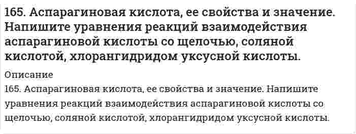      
          Описание
          165. Вычислите процентную концентрацию водного раствора глицерина C3H5(ОН)3, зная, что этот раствор кипит при 100,39°С. Эбуллиоскопическая константа воды 0,52°.   
            
            
            165. Вычислите процентную концентрацию водного раствора глицерина C3H5(ОН)3, зная, что этот раствор кипит при 100,39°С. Эбуллиоскопическая константа воды 0,52°. 165.	Исходя из степени окисления железа, определите, какое из веществ может быть только восстановителем, только окислителем и какое – и окислителем и восстановителем: FeSO4, Fe2O3, K2FeO4. Почему? На основании электронных уравнений подберите 165. Какое осмотическое давление имеет 17%-ный водный раствор сахарозы С12Н22О11 при 20oC, если плотность данного раствора составляет 1,067 г/мл?165. Напишите координационную формулу комплексного иона, в котором комплексообразователем с координационным числом, равным 6, является ион Fe³⁺, а лигандами – ионы F⁻. Чему равен заряд этого иона? Напишите для него уравнение165. Определить кажущуюся степень диссоциации хлорида калия в его 0,1 н. водном растворе, если при температуре 27°C осмотическое давление раствора 4,72·105 Па. 166. Вещества, участвующие в передаче нервного возбуждения. Напишите уравнение реакции гидролиза ацетилхолина.166. Вычислите степень гидролиза Al₂(SO₄)₃ по первой ступени 0,1 М раствора. Во сколько раз увеличится степень гидролиза соли при разбавлении раствора в 100 раз? Определите pH раствора гидролизуемой соли.163. Составьте схему, напишите электронные уравнения электродных процессов и вычислите ЭДС гальванического элемента, состоящего из пластин кадмия и магния, погруженных в растворы своих солей с концентрацией 0,1 моль/л.164. Амфотерные свойства аминокислот. Напишите уравнения реакций взаимодействия глицина с NaOH, HCl, хлорангидридом уксусной кислоты.164. Могут ли происходить окислительно-восстановительные реакции между веществами: а) NH3 и KMnO4; б) HNO2 и HI; в) HCl и H2Se? Почему? На основании электронных уравнений расставьте коэффициенты в уравнении реакции, идущей по схеме:164. Могут ли протекать окислительно-восстановительные реакции между веществами: а) Cl2 и H2S; б) KBr и KBrO; в) HI и NH3? Почему? На основании электронных уравнений подберите коэффициенты, определите тип окислительно-восстановительной164. Раствор, содержащий глицерин массой 13,8 г в воде объемом 1 л, замерзает при -0,279°C. Найдите молярную массу глицерина. Криоскопическая константа воды 1,86 K·моль⁻¹·кг.164. Составьте уравнение реакции полимеризации пропилена и изобутилена. Вычислите степень полимеризации, если сополимер имеет молекулярную массу 160000.164. Химический состав мочи. Напишите уравнение реакции образования гиппуровой кислоты.