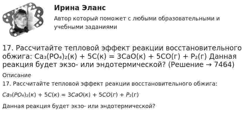      
          Описание
          17. Рассчитайте тепловой эффект реакции восстановительного обжига:Ca₃(PO₄)₂(к) + 5С(к) = 3CaO(к) + 5CO(г) + P₂(г)Данная реакция будет экзо- или эндотермической?  
            
            
            17 мая 2018  г. Пашкин С.Б. обратился в отделение полиции с заявлением о том, что накануне он был побит своим соседом по дачному участку Куприным М.А.17. Рассчитайте тепловой эффект реакции восстановительного обжига:  Ca₃(PO₄)₂(к) + 5С(к) = 3CaO(к) + 5CO(г) + P₂(г)  Данная реакция будет экзо- или эндотермической?17) Способы  снижения  негативных  последствий  риска  для предприятия сферы услуг1.7. Тягомер показывает разрежение в газоходе, равное 412 Па. Атмосферное давление по ртутному барометру В = 100925 Па при t = 15°С. Определить абсолютное давление дымовых газов.17 января 2018 г. было возбуждено уголовное дело по факту совершения преступления, предусмотренного п. «в» ч. 4 ст. 162 УК РФ.  180. При смешивании растворов Na₂SiO₃ и CrCl₃ каждая из взятых солей гидролизуется необратимо до конца. Выразите этот совместный гидролиз молекулярным и ионно-молекулярным уравнениями. Объясните происходящий процесс.18.12.2022 Новейшая версия! АНО ДПО Практикум по психологическому консультированию Модуль 1, Модуль 2, Модуль 3.176. Гальванические цепи, представленные ниже в молекулярной форме, запишите в ионной форме: а) Zn│ZnSO₄║CuSO₄│Cu; б) Al│Al₂(SO₄)₃║AgNO₃│Ag; в) Fe│FeCl₃║H₃PO₄│H₂,Pt.176. Какая из солей (NH₄)₂S или CuCl₂ гидролизуется как по катиону, так и по аниону? Напишите молекулярное и ионно-молекулярное уравнения гидролиза этой соли. Каков рН её раствора?177. Вычислите степень гидролиза Fe₂(SO₄)₃ по первой ступени 0,1 М раствора. Во сколько раз увеличится степень гидролиза соли при разбавлении раствора в 10 раз? Определите pH раствора гидролизованной соли.178. Какая из предложенных солей ZnSO₄, Cr(NO₃)₃, Na₂S гидролизуется по аниону. Напишите молекулярные и ионно-молекулярные уравнения всех возможных ступеней гидролиза этой соли. Докажите, что при обычных условиях протекает только первая ступень 179. Вычислите степень гидролиза следующих солей NaCN и NaNO₃ при концентрации каждой 0,1 М и 0,001 М. Как изменится гидролиз солей при разбавлении растворов в 100 раз?17. а) Укажите численные значения главного и орбитального квантовых чисел данных подуровней, рассчитайте последовательность их заполнения: 6p; 5f; 6d. б) Напишите электронные формулы предложенных атомов и ионов, укажите положение их в системе (номер периода, группа, подгруппа): Zr, At−.17 вариант - Контрольная работа «МЕТРОЛОГИЯ, СТАНДАРТИЗАЦИЯ И СЕРТИФИКАЦИЯ»