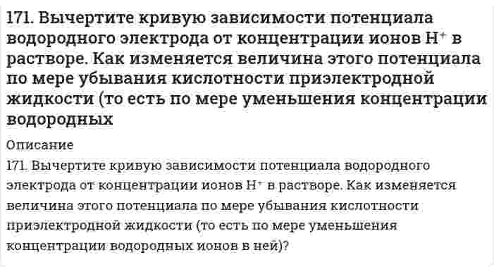      
          Описание
          171. Гидроксид алюминия растворяется в избытке щелочи, образуя гидроксосоединение с координационным числом 6. Какова формула этого соединения? Напишите для него уравнение диссоциации и выражение для Кнест.  
            
            
            171. Гидроксид алюминия растворяется в избытке щелочи, образуя гидроксосоединение с координационным числом 6. Какова формула этого соединения? Напишите для него уравнение диссоциации и выражение для Кнест.171. Напишите уравнения диссоциации солей и назовите их. Pb(HSO₄)₂, NH₄NO₃, CoOHCl171. При какой температуре замерзает раствор, содержащий 14,4 г глюкозы C₆H₁₂O₆ в 200 мл воды. Криоскопическая константа воды 1,86 K·моль⁻¹·кг.171. Рассчитайте ΔH₂₉₈(Cu₂O), если известно, что 2Cu₂O + Cu₂S → 6Cu + SO₂ + 115,90 кДж.171. Строение, биологическая роль андрогенов (тестостероны и метилтестостероны), их механизм действия на клетку.172. Вычислите потенциалы электродов: а) Pt, H│0,01 н. HCl; б) Pt, H₂│0,01 М HNO₃; в) Pt, H₂│0,01 н. H₂SO₄; г) Pt, H₂│раствор с pH = 3; д) Pt, H₂│раствор с pOH = 5; е) Pt, H₂│H₂O.172. Вычислите потенциалы электродов: а) Pt, H│0,01 н. HCl; б) Pt, H₂│0,01 М HNO₃; в) Pt, H₂│0,01 н. H₂SO₄; г) Pt, H₂│раствор с pH = 3; д) Pt, H₂│раствор с pOH = 5; е) Pt, H₂│H₂O.. 2170. Напишите координационную формулу комплексного иона, в котором комплексообразователем с координационным числом, равным 4, является ион Cu²⁺, а лигандами – молекулы воды. Чему равен заряд этого иона? Напишите для него уравнение170. Напишите уравнения реакции межмолекулярной дегидратации двух молекул глицина с выделением двух молекул воды.170. Поясните, почему при никелировании железных деталей их предварительно покрывают медью, а потом никелем? Составьте электронные схемы процессов при коррозии никелированной детали, если слой никеля поврежден.170. Тепловой эффект реакции C + 2N₂O → CO₂ + 2N₂ равен -560,0 кДж. Вычислите стандартную теплоту образования N₂O.170.Тепловой эффект реакции С + 2N2O = CO2 + 2N2 равен –560,0 кДж. Вычислите стандартную теплоту образования N2O.170. Эстрогены. Химическая природа, биологическая роль и механизм действия на клетку.171. Вычертите кривую зависимости потенциала водородного электрода от концентрации ионов H+ в растворе. Как изменяется величина этого потенциала по мере убывания кислотности приэлектродной жидкости (т.е. по мере уменьшения концентрации в