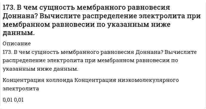      
          Описание
          173. Напишите уравнения диссоциации солей и назовите их.CsHTe, Ca₃(PO₄)₂, MnOHBr  
            
            
            173. Напишите уравнения диссоциации солей и назовите их. CsHTe, Ca₃(PO₄)₂, MnOHBr173. Потенциал электрода Pt, H₂│раствор с pH X равен -295 мВ. Чему равен X?173. Потенциал электрода Pt, H₂│раствор с pH X равен -295 мВ. Чему равен X?. 2173. Потенциал электрода Pt,H2/ раствор с рН x равен – 295 мВ. Чему равен х?173. Рассчитайте расход тепловой энергии при реакции Fe₂O₃ + 2Al = Al₂O₃ + 2Fe, если было получено 336 г железа.173. Рассчитайте расход тепловой энергии при реакции Fe₂O₃ + 2Al = Al₂O₃ + 2Fe, если было получено 336 г железа.. 2173. Составьте по два молекулярных уравнения реакций, которые выражаются ионно-молекулярными уравнениями: а) OH– + HS– = H2O + S2– б) CO32– + 2H+ = H2O + CO2 в) OH– + NH4+ = NH4OH172. Какой силы ток должен быть использован для того, чтобы выделить из раствора AgNO3 серебро массой 108 г за 6 мин? Составьте схему электролиза этого раствора при использовании графитовых электродов.172. Могут ли происходить окислительно-восстановительные реакции между веществами: а) H2S и Br2; б) HI и HIO3; в) KMnO4 и K2Cr2O7? Почему? На основании электронных уравнений расставьте коэффициенты в уравнении реакции, идущей по схеме: 172. Окисление аммиака протекает по уравнению 4NH3(г) + 3O2(г) = 2N2(г) + 6H2O(ж) – 1528 кДж. Определите ∆H298 NH3(г) и NH4OH(р), если теплота растворения NH3(г) в воде равна –34,65 кДж.172. По какому пути преимущественно пойдет реакция растворения хлорида серебра в растворе, содержащем ионы Br⁻, CN⁻ и молекулы NH₃, концентрация которых одинаковые, если константы нестойкости комплексных ионов [Ag(NH₃)₂]+, [AgBr₂]- и [Ag(CN)₂]⁻ 172. Укажите направление движения электронов в гальваническом элементе, используя значения электродных потенциалов. Напишите уравнения анодного и катодного процессов, суммарное ионное и молекулярное уравнения реакции. Рассчитайте ЭДС; если 172. ЭДС аккумулятора 12 В. Определить максимальную мощность, которая может выделиться во внешней цепи, если при подключении реостата сопротивлением 1,8 Ом выделяется мощность 72 Вт.173. Адреналин и норадреналин, их химическая природа и биологическая роль.