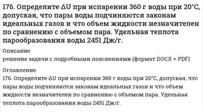      
          Описание
          176. Определите ΔU при испарении 360 г воды при 20°C, допуская, что пары воды подчиняются законам идеальных газов и что объем жидкости незначителен по сравнению с объемом пара. Удельная теплота парообразования воды 2451 Дж/г.   
            
            
            176. Определите ΔU при испарении 360 г воды при 20°C, допуская, что пары воды подчиняются законам идеальных газов и что объем жидкости незначителен по сравнению с объемом пара. Удельная теплота парообразования воды 2451 Дж/г. 176. Определите ΔU при испарении 360 г воды при 20ºC, допуская, что пары воды подчиняются законам идеальных газов и что объем жидкости незначителен по сравнению с объемом пара. Удельная теплота парообразования воды 2451Дж/г.176. При электролизе водного раствора Cr₂(SO₄)₃ током, силой 2 А, масса катода увеличилась на 8 г. В течении какого времени проводили электролиз? Составьте электронные уравнения процессов, происходящих при электролизе.177. Изменение внутренней энергии системы Fe(к) + Cl₂(г) ⟶ FeCl₂(к) равно −334,0 кДж. Рассчитайте ΔH⁰ для этой реакции. Условия стандартные.177. Напишите уравнения диссоциации солей и назовите их: CrOHSO₄, BaBr₂, CsHSO₃.177. Укажите направление движения электронов в гальваническом элементе, используя значения электродных потенциалов. Напишите уравнения анодного и катодного процессов, суммарное ионное и молекулярное уравнения реакции. Рассчитайте ЭДС; если177. Цепи, записанные в ионной форме, представьте в молекулярной форме: а) Hg│Hg²⁺║Mn²⁺│Mn;	в) Pt│Pt⁴⁺║Cr³⁺│Cr; б) Fe│Fe³⁺║Au³⁺│Au;	г) H2│2H⁺║Ag⁺│Ag175. Потенциал электрода Pt, H₂│NaOH = X моль/л равен -767 мВ. Какова нормальность раствора едкого натра?175. Потенциал электрода Pt,H2/[NaOH]=x моль/л равен – 767 мВ. Какова нормальность раствора едкого натра? 176. Белки, их биологическая роль, строение. Напишите формулу тетрапептида глицилаланилсерилглицина и проведите его гидролиз.176. В чем сущность мембранного равновесия Доннана? Вычислите распределение электролита при мембранном равновесии по указанным ниже данным.176. Гальванические цепи, представленные ниже в молекулярной форме, запишите в ионной форме: а) Zn│ZnSO₄║CuSO₄│Cu; б) Al│Al₂(SO₄)₃║AgNO₃│Ag; в) Fe│FeCl₃║H₃PO₄│H₂,Pt.176. Гальванические цепи, представленные ниже в молекулярной форме, запишите в ионной форме: а) Zn│ZnSO₄║CuSO₄│Cu; б) Al│Al₂(SO₄)₃║AgNO₃│Ag; в) Fe│FeCl₃║H₃PO₄│H₂, Pt.176. Какая связь имеет место между обменом белков, углеводов и липидов. Напишите формулы соединений, образующихся во всех обменах.