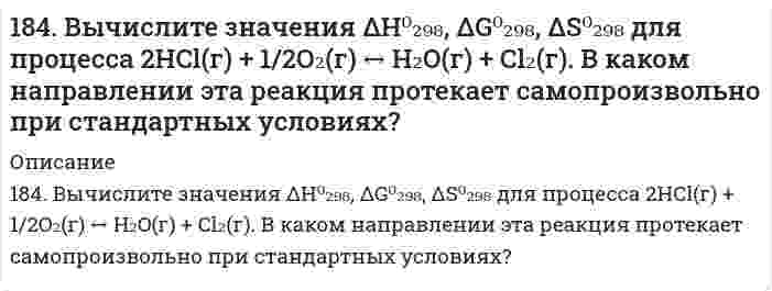      
          Описание
          184. Вычислите значения ΔH⁰₂₉₈, ΔG⁰₂₉₈, ΔS⁰₂₉₈ для процесса 2HCl(г) + 1/2O₂(г) ⟷ H₂O(г) + Cl₂(г). В каком направлении эта реакция протекает самопроизвольно при стандартных условиях?  
            
            
            184. Вычислите значения ΔH⁰₂₉₈, ΔG⁰₂₉₈, ΔS⁰₂₉₈ для процесса 2HCl(г) + 1/2O₂(г) ⟷ H₂O(г) + Cl₂(г). В каком направлении эта реакция протекает самопроизвольно при стандартных условиях?184. Запишите в ионной форме гальванические цепи для определения электродных потенциалов металлов по водородному электроду: а) цинка; б) кобальта; в) меди и г) алюминия. Для каждой из этих цепей укажите положительный и отрицательный 184. Какие из веществ — Al(OH)₃; H₂SO₄; Ba(OH)₂ — взаимодействуют с гидроксидом калия? Выразите эти реакции молекулярными и ионно-молекулярными уравнениями.184. Рассмотрите коррозию гальванопары, используя потенциалы (таблица 4 приложения), укажите анод и катод соответствующей гальванопары, рассчитайте ЭДС, напишите уравнения анодного и катодного процессов, молекулярное уравнение реакции коррозии184. Рассчитайте титр 0,2 н раствора азотной кислоты. Чему равна нормальная концентрация данного раствора?184. Составьте схему, напишите уравнения токообразующей и электродных реакций для гальванического элемента, у которого один из электродов - кобальтовый (CCo2+ = 10-1 моль/л), а другой - стандартный водородный. Рассчитайте ЭДС элемента при 298 К. Как 185. Гальванический элемент составлен из железных и медных нормальных электродов. Запишите схему элемента (цепь) в ионной форме. Укажите электрод-окислитель и электрод-восстановитель. Обозначьте знаки полюсов и направление потока электронов во183. Имеется гальванический элемент, в котором протекает реакция: Ni + Cu²⁺ = Cu + Ni²⁺. Составьте схему такого элемента и определите, как изменяется величина ЭДС при: а) увеличении концентрации ионов Cu²⁺; б) увеличении концентрации ионов Ni²⁺? 183. Напишите в молекулярной и ионной формах уравнения реакций для следующих превращений: Bi(NO₃)₃ ⇒ BiOH(NO₃)₂ ⇒ Bi(OH)₃ ⇒ Bi₂O₃; Ca₃(PO₄)₂ ⇒ Ca(H₂PO₄)₂.183. Подсчитав ΔS⁰ реакции, определите, какая из двух термодинамически возможна: FeO + CO = Fe + CO₂, FeO + H₂ = Fe + H₂O(г).183. Подсчитав ΔS⁰ реакции, определите, какая из двух термодинамически возможна: FeO + CO = Fe + CO₂, FeO + H₂ = Fe + H₂O(г).. 2183. Рассмотрите коррозию гальванопары, используя потенциалы (таблица 4 приложения), укажите анод и катод соответствующей гальванопары, рассчитайте ЭДС, напишите уравнения анодного и катодного процессов, молекулярное уравнение реакции183. Составьте молекулярные и ионно-молекулярные уравнения реакций взаимодействия в растворах между: а) CH3COONa и H2SO4; б) NH4Cl и NaOH; в) Ba(OH)2 и K2CrO4; г) CaCl2 и Na3PO4.183. Цепи для определения электродных потенциалов металлов имеют вид: а) Pt, H₂│2H⁺║Mn²⁺│Mn; б) Pt, H₂│2H⁺║Fe²⁺│Fe; в) Pt, H₂│2H⁺║Hg²⁺│Hg; г) Pt, H₂│2H⁺║Ag⁺│Ag. Для каждой из перечисленных цепей: 1) укажите, какую роль (окислителя или 
