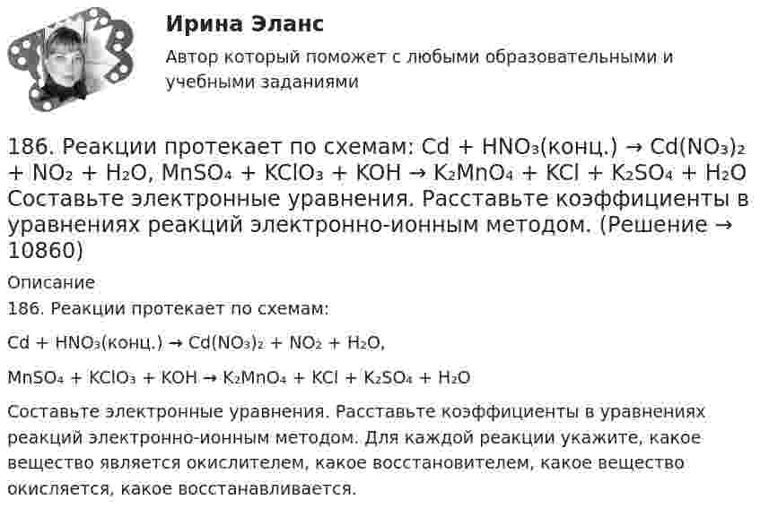      
          Описание
          186. Реакции протекает по схемам:Cd + HNO₃(конц.) → Cd(NO₃)₂ + NO₂ + H₂O,MnSO₄ + KClO₃ + KOH → K₂MnO₄ + KCl + K₂SO₄ + H₂OСоставьте электронные уравнения. Расставьте коэффициенты в уравнениях реакций электронно-ионным методом. Для каждой реакции укажите, какое вещество является окислителем, какое восстановителем, какое вещество окисляется, какое восстанавливается.  
            
            
            186. Как должна быть составлена гальваническая цепь для того, чтобы осуществить электрохимическим путём следующие реакции:  a) Zn + Fe²⁺ = Zn²⁺ + Fe;  б) Cd + CuSO₄ = CdSO₄ + Cu;   в) Mn + 2AgNO₃ = Mn(NO₃)₂ + 2Ag;   г) 2Ag⁺ + H₂ = 2Ag + 186. Реакции протекает по схемам:  Cd + HNO₃(конц.) → Cd(NO₃)₂ + NO₂ + H₂O,  MnSO₄ + KClO₃ + KOH → K₂MnO₄ + KCl + K₂SO₄ + H₂O  Составьте электронные уравнения. Расставьте коэффициенты в уравнениях реакций электронно-ионным методом.187. Реакции протекают по схемам:  Be + H₂SO₄(конц.)→ BeSO₄ + H₂S + H₂O,  KMnO₄ + KNO₂ + H₂SO₄ → MnSO₄ + KNO₃ + K₂SO₄ + H₂O.  Составьте электронные уравнения. Расставьте коэффициенты в уравнениях реакций электронно-ионным методом. Для каждой реакции188 вопросов (госы)188. Рассмотрите коррозию гальванопары, используя потенциалы (таблица 4 приложения), укажите анод и катод соответствующей гальванопары, рассчитайте ЭДС, напишите уравнения анодного и катодного процессов, молекулярное уравнение реакции188. Реакции протекают по схемам:  MnO₂ + KNO₃ + KOH → K₂MnO₄ + KNO₂ + H₂O,  Sn + H₂SO₄(конц.) → Sn(SO₄)₂ + SO₂ + H₂O.  Составьте электронные уравнения. Расставьте коэффициенты в уравнениях реакций электронно-ионным методом. Для каждой реакции188. Укажите направление электрического тока (то есть направление перемещения положительных зарядов) во внешней и внутренней цепях следующих гальванических элементов:180. При смешивании растворов Na₂SiO₃ и CrCl₃ каждая из взятых солей гидролизуется необратимо до конца. Выразите этот совместный гидролиз молекулярным и ионно-молекулярным уравнениями. Объясните происходящий процесс.18.12.2022 Новейшая версия! АНО ДПО Практикум по психологическому консультированию Модуль 1, Модуль 2, Модуль 3.181. Реакции протекает по схемам:  Na₂SO₃ + KMnO₄ + H₂SO₄ → Na₂SO₄ + MnSO₄ + K₂SO₄ + H₂O,  Zn + HNO₃(разб.) → Zn(NO₃)₂ + NH₄NO₃ + H₂O.  Составьте электронные уравнения. Расставьте коэффициенты в уравнениях реакций электронно-ионным182. Реакции протекают по схемам.  K₂CrO₄ + H₂S + H₂SO₄ → Cr₂(SO₄)₃ + S + H₂O + K₂SO₄;  Be + HNO₃(конц.) → Be(NO₃)₂ + NO₂ + H₂O.  Составьте электронные уравнения. Расставьте коэффициенты в уравнениях реакций электронно-ионным методом.183. Реакции протекают по схемам:  KMnO₄ + Na₂SO₃ + H₂O → MnO₂ + Na₂SO₄ + KOH;  Hg + H₂SO₄(конц.) → HgSO₄ + SO₂ + H₂O.  Составьте электронные уравнения. Расставьте коэффициенты в уравнениях реакций электронно-ионным методом. Для каждой 184. Реакции протекают по схемам:  K₂S + KMnO₄ + H₂SO₄ → S + MnSO₄ + K₂SO₄ + H₂O,   Zn + H₂SO₄(конц) → ZnSO₄ + H₂S + H₂O  Составьте электронные уравнения. Расставьте коэффициенты в уравнениях реакций электронно-ионным методом. Для каждой реакции184. Реакция протекает по схемам:  K₂S + KMnO₄ + H₂SO₄ → S + MnSO₄ + K₂SO₄ + H₂O  Zn + H₂SO₄(конц) → ZnSO₄ + H₂S + H₂O  Составьте электронные уравнения. Расставьте коэффициенты в уравнениях реакций электронно-ионным методом. Для каждой 