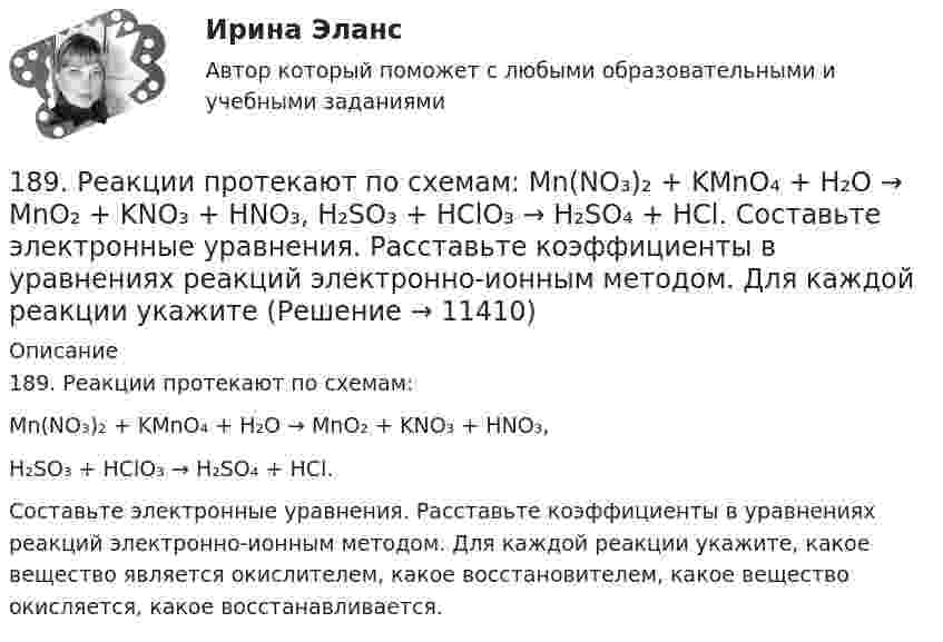      
          Описание
          189. Реакции протекают по схемам:Mn(NO₃)₂ + KMnO₄ + H₂O → MnO₂ + KNO₃ + HNO₃,H₂SO₃ + HClO₃ → H₂SO₄ + HCl.Составьте электронные уравнения. Расставьте коэффициенты в уравнениях реакций электронно-ионным методом. Для каждой реакции укажите, какое вещество является окислителем, какое восстановителем, какое вещество окисляется, какое восстанавливается.  
            
            
            188. Укажите направление электрического тока (то есть направление перемещения положительных зарядов) во внешней и внутренней цепях следующих гальванических элементов:189. Реакции протекают по схемам:  Mn(NO₃)₂ + KMnO₄ + H₂O → MnO₂ + KNO₃ + HNO₃,  H₂SO₃ + HClO₃ → H₂SO₄ + HCl.  Составьте электронные уравнения. Расставьте коэффициенты в уравнениях реакций электронно-ионным методом. Для каждой реакции укажите18 вариант18 вариант18 вариант18 вариант18 готовых задач по физике184. Реакция протекает по схемам:  K₂S + KMnO₄ + H₂SO₄ → S + MnSO₄ + K₂SO₄ + H₂O  Zn + H₂SO₄(конц) → ZnSO₄ + H₂S + H₂O  Составьте электронные уравнения. Расставьте коэффициенты в уравнениях реакций электронно-ионным методом. Для каждой 185. Реакции протекают по схемам:  Mn+HNO₃ → Mn(NO₃)₂ + NO₂ +H₂O;  KI + KMnO₄ + H₂SO₄ → I₂ + K₂SO₄ + MnSO₄ + H₂O  Составьте электронные уравнения. Расставьте коэффициенты в уравнениях реакций электронно-ионным методом. Для каждой реакции186. Как должна быть составлена гальваническая цепь для того, чтобы осуществить электрохимическим путём следующие реакции:  a) Zn + Fe²⁺ = Zn²⁺ + Fe;  б) Cd + CuSO₄ = CdSO₄ + Cu;   в) Mn + 2AgNO₃ = Mn(NO₃)₂ + 2Ag;   г) 2Ag⁺ + H₂ = 2Ag + 186. Реакции протекает по схемам:  Cd + HNO₃(конц.) → Cd(NO₃)₂ + NO₂ + H₂O,  MnSO₄ + KClO₃ + KOH → K₂MnO₄ + KCl + K₂SO₄ + H₂O  Составьте электронные уравнения. Расставьте коэффициенты в уравнениях реакций электронно-ионным методом.187. Реакции протекают по схемам:  Be + H₂SO₄(конц.)→ BeSO₄ + H₂S + H₂O,  KMnO₄ + KNO₂ + H₂SO₄ → MnSO₄ + KNO₃ + K₂SO₄ + H₂O.  Составьте электронные уравнения. Расставьте коэффициенты в уравнениях реакций электронно-ионным методом. Для каждой реакции188 вопросов (госы)188. Рассмотрите коррозию гальванопары, используя потенциалы (таблица 4 приложения), укажите анод и катод соответствующей гальванопары, рассчитайте ЭДС, напишите уравнения анодного и катодного процессов, молекулярное уравнение реакции