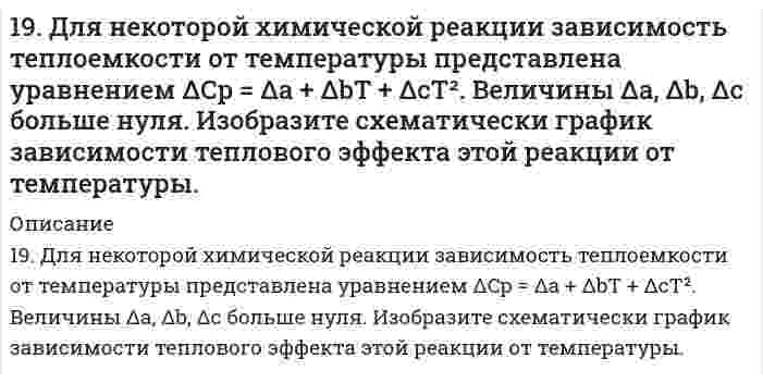      
          Описание
          19. Для приготовления антифриза на 30 л взято 9 л глицерина С3H5(OH)3. Чему равна температура замерзания приготовленного антифриза? Плотность глицерина 1261 кг/м3.  
            
            
            19. Для приготовления антифриза на 30 л взято 9 л глицерина С3H5(OH)3. Чему равна температура замерзания приготовленного антифриза? Плотность глицерина 1261 кг/м3.19. Изобразите любой изомер предложенного Вам соединения. Постройте и назовите хотя бы 5 его изомеров. В одном из изомеров укажите все первичные, вторичные и третичные атомы углерода. Ваше соединение: трибромпентен19. К 200 мл воды добавлено 350 мл этилового спирта. Рассчитать количество мольных долей каждого компонента смеси.19. Капиллярная трубка с радиусом 0,0500 см соприкасается с поверхностью жидкости с поверхностным натяжением 72,0 мН/м. Какое минимальное избыточное давление требуется, чтобы выдуть из капилляра пузырек воздуха с радиусом, равным радиусу капилляра? 19. Музыкант исполняет ноту «ля диез» (466,164 Гц) в движущемся автомобиле. Как и с какой скоростью должен двигаться автомобиль по отношению к камертону настроенному на ноту «ля» (440 Гц), стоящему на обочине, чтобы камертон вошел в резонанс?19. На нейтрализацию 9,797 г ортофосфорной кислоты израсходовано 7,998 г NaOH. Вычислите эквивалент, эквивалентную массу и основность H₃PO₄ в этой реакции. На основании расчета напишите уравнение реакции.19. Напишите электронные формулы атомов серы и хрома. Являются ли они электронными аналогами? Укажите их валентные электроны. К какому типу элементов (s-, p-, d-, f-) они относятся?199. Напишите в молекулярной и ионной формах уравнения реакций для следующих превращений: Cu(OH)2 → CuOHCl → CuCl2 → Cu(NO3)2; H2Se → KHSe.199. Рассмотрите коррозию гальванопары, используя потенциалы (таблица 4 приложения), укажите анод и катод соответствующей гальванопары, рассчитайте ЭДС, напишите уравнения анодного и катодного процессов, молекулярное уравнение реакции коррозии199. Реакции выражаются схемами: H2S + K2Cr2O7 + H2SO4 ⇒ S + Cr2(SO4)3 + K2SO4 + H2O NaBrO ⇒ NaBrO3 + NaBr Составьте электронные уравнения, расставьте коэффициенты, окислитель и восстановитель в каждой реакции. К какому типу относится каждая 199. Сколько граммов сульфита натрия потребуется для приготовления 5 л 8 %-ного (по массе) раствора, плотность которого 1,075? Чему равен титр раствора?199. ЭДС цепи XH Cu│[CuSO₄]║0,1M Zn²⁺│Zn равна 1,04 В. Определите концентрацию катионов меди (в моль/л) и нормальность раствора CuSO₄, обозначенную через X.199. ЭДС цепи: x H Cu | [CuSO4] || 0,1 М Zn2+ | Zn равна 1,04 В. Определите концентрацию катионов меди (в моль/л) и нормальность раствора CuSO4, обозначенную через х. 199. Электродные потенциалы железа и серебра соответственно равны -0,44 и +0,799 В. Какая реакция самопроизвольно протекает в железо-серебряном гальваническом элементе? а) Fe0 + 2Ag+ = Fe2+ + 2Ag0; б) 2Ag0 + Fe2+ = Fe0 + 2Ag+. Ответ обоснуйте, 