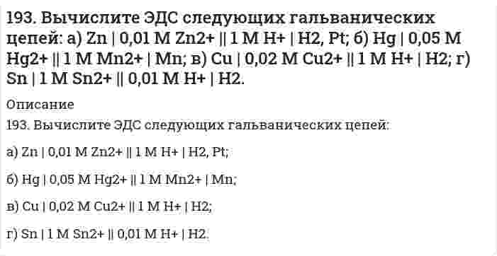      
          Описание
          193. Напишите в молекулярной и ионной формах уравнения реакций для следующих превращений.FeOHSO₄ ⇒ Fe₂(SO₄)₃ ⇒ Fe(OH)₃ ⇒ FeCl₃; MgCO₃ ⇒ Mg(HCO₃)₂  
            
            
            193. Напишите в молекулярной и ионной формах уравнения реакций для следующих превращений. FeOHSO₄ ⇒ Fe₂(SO₄)₃ ⇒ Fe(OH)₃ ⇒ FeCl₃; MgCO₃ ⇒ Mg(HCO₃)₂193. Определить нормальность и молярную концентрацию 47,7 % (по массе) раствора фосфорной кислоты, плотность которого равна 1,315 г/мл.193. Рассмотрите коррозию гальванопары, используя потенциалы (таблица 4 приложения), укажите анод и катод соответствующей гальванопары, рассчитайте ЭДС, напишите уравнения анодного и катодного процессов, молекулярное уравнение реакции коррозии,193. Раствор содержит ионы Fe3+, Cu2+, Sn2+ в одинаковой концентрации. В какой последовательности эти ионы будут выделяться при электролизе, если напряжение достаточно для выделения любого металла? Ответ обосновать.194. Вычислите ЭДС следующих гальванических цепей: а) Cu | 0,01 моль/л Cu2+ || 0,1 моль/л Zn2+ | Zn; б) Ag | 0,0001 M Ag+ || 0,001 M Fe2+ | Fe; в) Mn | 0,02 M Mn2+ || 0,06 M Hg2+ | Hg.194. Вычислите ЭДС следующих гальванических цепей: а) Cu | 0,01 моль/л Cu2+ || 0,1 моль/л Zn2+ | Zn б) Ag | 0,0001 моль/л Ag+ || 0,001 моль/л Fe2+ | Fe в) Mn | 0,02 М Mn2+ || 0,06 М Hg2+ | Hg194. Две реакции одинакового порядка имеют энергии активации 80 и 120 кДж/моль. Рассчитайте соотношение предэкспоненциальных множителей реакций, если соотношение их скоростей при 300°C равно 4.192. Отметьте электродные потенциалы, укажите знаки полюсов и вычислите ЭДС химических цепей, составленных из стандартных электродов: а) Ni | Ni2+ || Cu2+ | Cu; б) Ag | Ag+ || Tl+ | Tl; в) Al | Al3+ || Hg2+ | Hg;192. Отметьте электродные потенциалы, укажите знаки полюсов и вычислите ЭДС химических цепей, составленных из стандартных электродов: а) Ni│Ni²⁺║Cu²⁺│Cu; 	г) Cr│Cr³⁺║2H⁺│H₂, Pt; б) Ag│Ag⁺║Tl⁺│Tl; 		д) Au│Au⁺║2H⁺│H₂,Pt. в) Al│Al⁺║Hg²⁺│Hg; 192. Рассмотрите коррозию гальванопары, используя потенциалы (таблица 4 приложения), укажите анод и катод соответствующей гальванопары, рассчитайте ЭДС, напишите уравнения анодного и катодного процессов, молекулярное уравнение реакции 192. Реакции выражаются схемами: Cu2O + HNO3 = Cu(NO3)2 + NO + H2O P + HNO3 + H2O = H3PO4 + NO Составьте электронные уравнения. Расставьте коэффициенты в уравнениях реакций. Для каждой реакции укажите, какое вещество является 192. Составьте молекулярные и ионно-молекулярные уравнения реакций взаимодействия в растворах между: а) хлоридом бария и сульфатом алюминия; б) фосфорной кислотой и нитратом кальция; в) ацетатом калия и серной кислотой.193. В газовой фазе протекают две реакции: основная A + B → C + D (1) и побочная A → E (2). Как изменится соотношение скоростей основной и побочной реакций при увеличении давления в 3 раза, если скорость реакций (1) и (2) описывается уравнениями193. В газовой фазе протекают две реакции: основная A + B → C + D (1) и побочная A → E (2). Как изменится соотношение скоростей основной и побочной реакций при увеличении давления в 3 раза, если скорость реакций (1) и (2) описывается уравнениями 