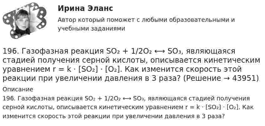      
            Описание
            196. Газофазная реакция SO₂ + 1/2O₂ ⟷ SO₃, являющаяся стадией получения серной кислоты, описывается кинетическим уравнением r = k ⋅ [SO₂] ⋅ [O₂]. Как изменится скорость этой реакции при увеличении давления в 3 раза?   
            
            
            195. Составьте электронные уравнения и укажите, какой процесс – окисления или восстановления происходит при следующих превращениях  а) N₂ → NO, N₂ → NH₃, (NO₃)⁻ → (NH₄)⁺.  б) На основании электронных уравнений расставьте коэффициенты196. Газофазная реакция SO₂ + 1/2O₂ ⟷ SO₃, являющаяся стадией получения серной кислоты, описывается кинетическим уравнением r = k ⋅ [SO₂] ⋅ [O₂]. Как изменится скорость этой реакции при увеличении давления в 3 раза? 196. Составьте электронные уравнения и укажите, какой процесс – окисление или восстановление происходит при следующих превращениях:  а) (Cr₂O₇)²⁻ → 2Cr³⁺; (NO₃)⁻ → NO₂; (CrO₂)⁻ → (Cr₂O₄)²⁻.  б) На основании электронных уравнений расставьте 197. Гальваническая цепь составлена из нормального водородного электрода и свинцового электрода, погружённого в насыщенный раствор сульфата свинца. ПР(PbSO₄) = 2∙10⁻⁸. Найдите величину электродного потенциала Pb/Pb²⁺. Запишите цепь, 197. Составьте электронные уравнения и укажите, какой процесс – окисления или восстановления происходит при следующих превращениях:  а) Cl⁵⁺ → Cl⁻, N⁻³ → N⁵⁺, Fe³⁺ → Fe²⁺.  б) На основании электронных уравнений расставьте коэффициенты198. а) Определите степени окисления железа в следующих частицах:  Fe⁰; (FeOH)⁺; (FeO₄)⁻; (FeO₄)²⁻.  б) На основании электронных уравнений, расставьте коэффициенты электронно-ионным методом в уравнении реакции, идущей по схеме:  FeSO₄ + K₂Cr₂O₇ +199. а) Определите степени окисления серы в следующих частицах:  (HS)⁻; (SO₃)²⁻; (SO₄)²⁻; S⁰.  б) на основании электронных уравнений расставьте коэффициенты в уравнениях реакций, идущих по схемам:  K₂Cr₂O₇ + K₂S + H₂SO₄ → Cr₂(SO₄)₃ + S +18 сентября 2018 г. следователь Петров, рассмотрев материалы дела, составил постановление о привлечении в качестве обвиняемых Титова и 18. Этан горит с образованием углекислого газа и воды. Используя данные табл.III приложения и на основании термодинамического уравнения реакции  С₂H₆(г) + 3,5O₂(г) = 2CO₂(г) + 3H₂O(г), ΔᵣHº₂₉₈ = – 1427,78 кДж, вычислите стандартную энтальпию190. Реакции протекают по схемам:  KMnO₄ + Na₃AsO₃ + H₂SO₄ → MnSO₄ + Na₃AsO₄ + K₂SO₄ + H₂O,  HCl + CrO₃ → Cl₂ + CrCl₃ + H₂O.  Составьте электронные уравнения. Расставьте коэффициенты в уравнениях реакций электронно-ионным методом. Для каждой191. Определите, какие из перечисленных ниже реакций являются окислительно-воcстановительными и расставьте в них коэффициенты электронно-ионным методом:  а) CaO + CO₂ → CaCO₃;  б) K₂Cr₂O₇ + H₂SO₄ → CrO₃ + K₂SO₄ + H₂O;  в) KMnO₄ + HBr → Br₂ + KBr + 192. Допишите уравнения реакций и подберите коэффициенты методом ионно-электронного баланса (методом полуреакций): KMnO₄ + H₂S + H₂SO₄ = MnSO₄ + K₂SO₄ + S + … .192. Определите, какие из перечисленных ниже реакций являются окислительно-восстановительными и расставьте в них коэффициенты электронно-ионным методом:  а) Ca(HCO₃)₂ + Ca(OH)₂ → CaCO₃ + H₂O;  б) Zn + HNO₃ → Zn(NO₃)₂ + N₂O + H₂O;  в) K₂Cr₂O₇ + SnSO₄193. Составьте электронные уравнения и укажите, какой процесс – окисления или восстановления происходит при следующих превращениях:  а) Mn³⁺ → Mn²⁺, MnO₂ → Mn²⁺, (MnO₄)²⁻ → (MnO₄)⁻, Mn²⁺ → (MnO₄)²⁻.  б) На основании электронных уравнений 