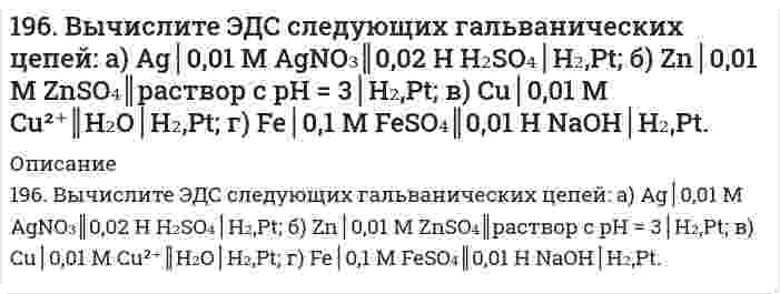      
          Описание
          196. Вычислите ЭДС следующих гальванических цепей:а) Ag | 0,01 М AgNO3 || 0,02 н. H2SO4 | H2,Pt;б) Zn | 0,01 М ZnSO4 || раствор с pH = 3 | H2,Pt;в) Cu | 0,01 М Cu2+ || H2O | H2,Pt;г) Fe | 0,1 М FeSO4 || 0,01 н. NaOH | H2,Pt;   
            
            
            196. Вычислите ЭДС следующих гальванических цепей: а) Ag | 0,01 М AgNO3 || 0,02 н. H2SO4 | H2,Pt; б) Zn | 0,01 М ZnSO4 || раствор с pH = 3 | H2,Pt; в) Cu | 0,01 М Cu2+ || H2O | H2,Pt; г) Fe | 0,1 М FeSO4 || 0,01 н. NaOH | H2,Pt;196. Газофазная реакция SO₂ + 1/2O₂ ⇔ SO₃, являющаяся стадией получения серной кислоты, описывается кинетическим уравнением r = k ⋅ [SO₂] ⋅ [O₂]. Как изменится скорость этой реакции при увеличении давления в 3 раза?196. Исходя из величин стандартных электродных потенциалов, рассчитайте значения ЭДС и ∆G⁰ и сделайте вывод о возможности протекания реакции в прямом направлении: Cu + 2Ag⁺ ⇔ Cu²⁺ + 2Ag.196. Сколько времени потребуется для выделения на катоде 4 г вещества при электролизе расплава хлорида кальция при токе силой 1 А? Приведите уравнения электродных процессов.197. Газофазная реакция SO₂ + 1/2O₂ ⟷ SO₃, являющаяся стадией получения серной кислоты, описывается кинетическим уравнением r = k[SO₂][O₂]. Как изменится скорость этой реакции, протекающей при соотношении реагентов [SO₂]:[O₂] = 2:1, если: а) 197. Гальваническая цепь составлена из нормального водородного электрода и свинцового электрода, погруженного в насыщенный раствор сульфата свинца. ПР(PbSO₄) = 2⋅10⁻⁸. Найдите величину электродного потенциала Pb/Pb²⁺. Запишите цепь, укажите198. Какая из двух солей при равных условиях в большей степени подвергается гидролизу: Na₂SO₃ или Na₂S, CdCl₂ или ZnCl₂? Почему? Составьте ионно-молекулярные и молекулярные уравнения гидролиза этих солей.195. Вычислите ЭДС следующих гальванических цепей а) Pb | 0,01 М Pb(NO3)2 || 0,01 М MgSO4 | Mg; б) Fe | 0,01 М FeSO4 || 0,01 М AuCl | Au; в) Al | 0,006 н. Al2(SO4)3 || 0,04 М Cu(NO3)2 | Cu; г) Ag | 0,2 н. AgNO3 || 0,02 н. CdSO4 | Cd.195. Исходя из величин стандартных электродных потенциалов, рассчитайте значения ЭДС и ∆G⁰ и определите, будет ли работать гальванический элемент, в котором на электродах протекают реакции: Hg⁰ - 2e = Hg²⁺ Pb²⁺ + 2e = Pb⁰195. Напишите в молекулярной и ионной формах уравнения реакций для следующих превращений. NiBr₂ ⇒ Ni(OH)₂ ⇒ NiOHCl ⇒ NiCl₂; BaSO₃ ⇒ Ba(HSO₃)₂195. Определить объем 2 н. раствора азотной кислоты, необходимого для приготовления 500 мл 0,5 н. раствора. Рассчитать титр раствора.195. С какой целью реакцию получения стирола C₆H₅C₂H₅(г) ⇔ C₆H₅CH=CH₂(г) + H₂(г) осуществляют при разбавлении газов реакции водяным паром?195. С какой целью реакцию получения стирола C6H5C2H5(г) ↔ C6H5CH = СH2(г) + H2(г) осуществляют при разбавлении газов реакции водяным паром?196. Водный раствор содержит 577 г H₂SO₄ в 1 л, плотность раствора 1,335 г/мл. Определить массовую долю серной кислоты и молярную концентрацию раствора.