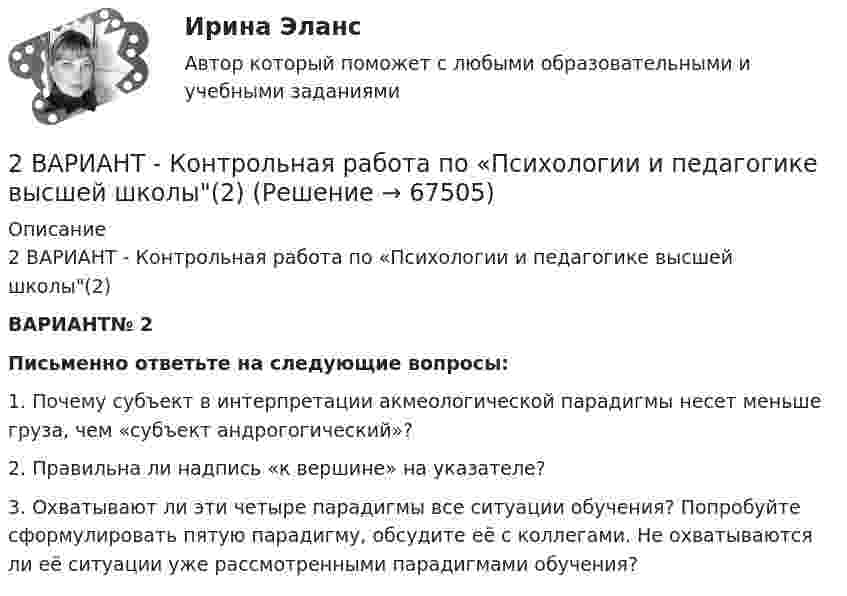     
            Описание
            2 ВАРИАНТ - Контрольная работа по «Психологии и педагогике высшей школы(2) ВАРИАНТ№ 2 Письменно ответьте на следующие вопросы:	1. Почему субъект в интерпретации акмеологической парадигмы несет меньше груза, чем «субъект андрогогический»?	2. Правильна ли надпись «к вершине» на указателе?	3. Охватывают ли эти четыре парадигмы все ситуации обучения? Попробуйте сформулировать пятую парадигму, обсудите её с коллегами. Не охватываются ли её ситуации уже рассмотренными парадигмами обучения?   
            
            
            2  ВАРИАНТ - КОНТРОЛЬНАЯ РАБОТА ПО ПРАВУ2 ВАРИАНТ - Контрольная работа по «Психологии и педагогике высшей школы(2)2 ВАРИАНТ - КОНТРОЛЬНАЯ РАБОТА ПО УГОЛОВНОМУ ПРАВУ2 вариант - Контрольная работа по юриспруденции2 Вариант Учет и анализ (финансовый учет, управленческий учет, финансовый анализ) Рейтинговая работа Витте часть 12 версия: 30 баллов АНО ДПО Практикум по психологическому консультированию ИПП Модуль 1. Установление контакта прояснение запроса. анализ запросов клиентов2 версия: 30 баллов АНО ДПО Практикум по психологическому консультированию Модуль 2. Формирование и проверка консультативных гипотез2 вариант - Контрольная АРБИТРАЖНЫ ПРОЦЕСС2 Вариант - Контрольная по Адвокатуре2 вариант Контрольная по ТГП2 - ВАРИАНТ - Контрольная работа по административному праву2 ВАРИАНТ - Контрольная работа по Бухгалтерскому учету2 вариант - Контрольная работа по гражданскому праву2 вариант - Контрольная работа по Гражданскому праву