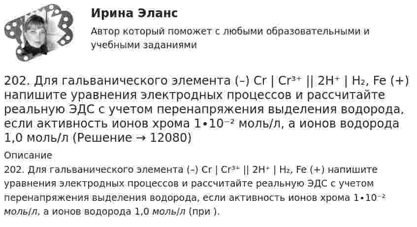      
          Описание
          202. Для гальванического элемента (–) Cr | Cr³⁺ || 2H⁺ | H₂, Fe (+) напишите уравнения электродных процессов и рассчитайте реальную ЭДС с учетом перенапряжения выделения водорода, если активность ионов хрома 1∙10⁻² моль/л, а ионов водорода 1,0 моль/л (при ).  
            
            
            202. Дана реакция ROH(ж) + ROH(ж) ⟶ ROR(ж) + H₂O(ж). Как повлияет на положение равновесия отгонка в ходе реакции эфира ROR из реакционной массы? 202. Для гальванического элемента (–) Cr | Cr³⁺ || 2H⁺ | H₂, Fe (+) напишите уравнения электродных процессов и рассчитайте реальную ЭДС с учетом перенапряжения выделения водорода, если активность ионов хрома 1∙10⁻² моль/л, а ионов водорода 1,0 моль/л203. Алюминиевая и медная пластины соединены внешним проводником и опущены в раствор серной кислоты. Составьте схему гальванического элемента и напишите ионно-электронные уравнения электродных процессов, протекающих на аноде и на катоде.204. Вычислите электродный потенциал водородного электрода в кислой среде при 2 атм и [H⁺] = 1 моль/л.  Ответ: -9∙10⁻³ В.205. Составьте схему, напишите ионно-электронные уравнения электродных процессов и вычислите ЭДС железно-ртутного гальванического элемента, в котором активность ионов железа 1·10⁻³ моль/л, а активность ионов ртути 1·10⁻² моль/л.  Ответ: 1,319 В.206. Составьте схему гальванического элемента, в основе которого лежит химическая реакция, протекающая по уравнению:  Mg + 2AgNO₃ → Mg(NO₃)₂ + 2Ag   Напишите ионно-электронное уравнение электродных процессов и вычислите ЭДС этого элемента, если207. Определить количество вещества n водорода, заполняющего сосуд объёмом V = 3 л, если концентрация молекул газа в сосуде n = 2•1018 м-3. 217. Определите относительную молекулярную массу Mr газа, если при температу-ре T = 154 К и давлении p = 2,8 МПа он имеет плотность r = 6,1 кг/м3.200. а) Определите степени окисления титана в следующих частицах:  Ti⁰; (TiOH)²⁺; (TiO₃)²⁻; (TiO)²⁺.  б) На основании электронных уравнений расставьте коэффициенты в уравнениях реакций:  Ti + H₂SO₄(конц.) → TiSO₄ + S + H₂O;  Cd + KMnO₄ +200. Дана система реакций, протекающих в газовой фазе  CO(г) + 2H₂(г) ↔ CH₃OH(г)                      (1)  CH₃OH + CH₃OH ↔ CH₃OCH₃ + H₂O      (2)  Как повлияет на соотношение продуктов этих реакций: а) увеличение давления, б) увеличение 200+ ответов по Технической Термодинамике200. ЭДС цепи (–) Fe | [Fe²⁺] = 0,1 М || [Ag⁺] = x М | Ag (+) равна 1,152 В. Вычислите х.201. Составьте схему, напишите ионно-электронные уравнения электродных процессов и вычислите ЭДС цинко-магниевого гальванического элемента, в котором активность ионов цинка 1∙10⁻¹ моль/л, а ионов магния 1,0 моль/л.  Ответ: 1,571 В.2023 ММУ Практическая Трудовое право2023 ММУ Практическая Электронный бизнес и Интернет-технологии (часть 1/1) Иванова Н.Н.