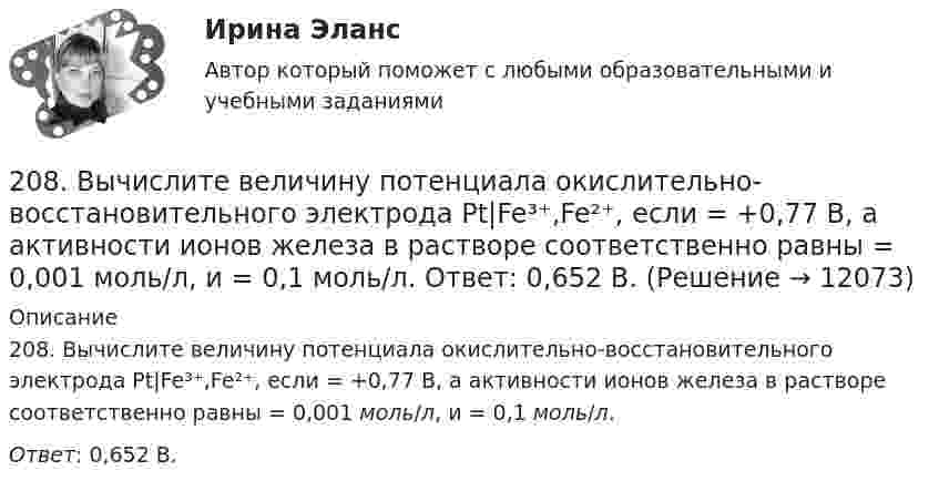      
          Описание
          208. Вычислите величину потенциала окислительно-восстановительного электрода Pt|Fe³⁺,Fe²⁺, если  = +0,77 В, а активности ионов железа в растворе соответственно равны  = 0,001 моль/л, и = 0,1 моль/л. Ответ: 0,652 В.  
            
            
            207. Составьте схему гальванического элемента, в основе которого лежит химическая реакция, протекающая по уравнению  Zn + Pb(NO₃)₂ → Zn(NO₃)₂ + Pb  Напишите ионно-электронное уравнение электродных процессов и вычислите ЭДС этого элемента, если208. Вычислите величину потенциала окислительно-восстановительного электрода Pt|Fe³⁺,Fe²⁺, если  = +0,77 В, а активности ионов железа в растворе соответственно равны  = 0,001 моль/л, и = 0,1 моль/л.   Ответ: 0,652 В.208. По длинному прямому проводу течёт ток. Вблизи провода расположена квадратная рамка из тонкого провода сопротивлением R = 0,02 Ом. Провод лежит в плоскости рамки и параллелен двум её сторонам, расстояния до которых от провода соответственно равны a1 = 10см и a2 = 20 см. Найти силу тока в проводе, если при его выключении через рамку протекло количество электричества Dq = 693 мкКл.208. Рассмотрите катодные и анодные процессы при электролизе водных растворов веществ с инертными электродами. Рассчитайте массу или (и) объем (при нормальных условиях для газов) продуктов, выделяющихся на электродах при пропускании через раствор209. Алюминиевый электрод в растворе соли имеет электродный потенциал  = -1,66 В. Вычислите активность ионов Al³⁺, моль/л.  Ответ: 0,095 моль/л.20 августа 2015 года за назначением страховой пенсии по инвалидности обратился гражданин Торопов. 15 января 2011 года его признали инвалидом 2 группы. Страховой стаж Торопова составляет 6 месяцев. Имеет ли гражданин Торопов право на получение стра...20. а) Напишите уравнения реакций, при помощи которых можно осуществить следующие превращения:   Zn → ZnCl₂ → Zn(OH)₂ → ZnO → K₂ZnO₂.   б) Напишите уравнения реакций образования солей: Ca₃(PO₄)₂; Fe₂(SO₄)₃; Ba(NO₃)₂ в результате202. Дана реакция ROH(ж) + ROH(ж) ⟶ ROR(ж) + H2O(ж). Как повлияет на положение равновесия отгонка в ходе реакции эфира ROR из реакционной массы?202. Дана реакция ROH(ж) + ROH(ж) ⟶ ROR(ж) + H₂O(ж). Как повлияет на положение равновесия отгонка в ходе реакции эфира ROR из реакционной массы? 202. Для гальванического элемента (–) Cr | Cr³⁺ || 2H⁺ | H₂, Fe (+) напишите уравнения электродных процессов и рассчитайте реальную ЭДС с учетом перенапряжения выделения водорода, если активность ионов хрома 1∙10⁻² моль/л, а ионов водорода 1,0 моль/л203. Алюминиевая и медная пластины соединены внешним проводником и опущены в раствор серной кислоты. Составьте схему гальванического элемента и напишите ионно-электронные уравнения электродных процессов, протекающих на аноде и на катоде.204. Вычислите электродный потенциал водородного электрода в кислой среде при 2 атм и [H⁺] = 1 моль/л.  Ответ: -9∙10⁻³ В.205. Составьте схему, напишите ионно-электронные уравнения электродных процессов и вычислите ЭДС железно-ртутного гальванического элемента, в котором активность ионов железа 1·10⁻³ моль/л, а активность ионов ртути 1·10⁻² моль/л.  Ответ: 1,319 В.206. Составьте схему гальванического элемента, в основе которого лежит химическая реакция, протекающая по уравнению:  Mg + 2AgNO₃ → Mg(NO₃)₂ + 2Ag   Напишите ионно-электронное уравнение электродных процессов и вычислите ЭДС этого элемента, если