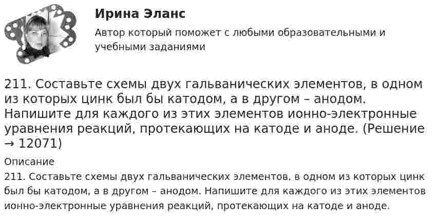      
          Описание
          211. Составьте схемы двух гальванических элементов, в одном из которых цинк был бы катодом, а в другом – анодом. Напишите для каждого из этих элементов ионно-электронные уравнения реакций, протекающих на катоде и аноде.  
            
            
            21.1. Найти модуль разности векторов |a – b| и косинус угла ? между векторами a и b.21.2. Найти модуль суммы векторов |a + b| и модуль векторного произведения |[axb]|.211. Составьте схемы двух гальванических элементов, в одном из которых цинк был бы катодом, а в другом – анодом. Напишите для каждого из этих элементов ионно-электронные уравнения реакций, протекающих на катоде и аноде.212. При какой активности ионов Mn²⁺ (моль/л) потенциал марганцевого электрода будет на 0,018 В меньше его стандартного электродного потенциала? Ответ: 0,25 моль/л.212. Рассмотрите катодные и анодные процессы при электролизе водных растворов веществ с инертными электродами. Рассчитайте массу или (и) объем (при нормальных условиях для газов) продуктов, выделяющихся на электродах при пропускании через раствор в 213. В гомогенной газовой системе A + 2B ⟷ C + D равновесие установилось при концентрациях (моль/л): [B] = 0,06 и [C] = 0,02. Константа равновесия системы равна 0,04. Вычислите исходные концентрации веществ A и B. 213. Потенциал медного электрода в растворе хлорида меди CuCl₂ составил 97 % от величины его стандартного электродного потенциала. Чему равна активность ионов , (моль/л)?    Ответ: 0,46 моль/л.214. Для гальванического элемента (-) Mg | Mg²⁺ || 2H⁺ | H₂, Cu (+) напишите уравнения электродных процессов и рассчитайте реальную ЭДС с учетом перенапряжения водорода, если активности ионов магния 1∙10⁻³ моль/л, а ионов водорода 1,0 моль/л[20 из 20 баллов] Выполните задание. Выберите один правильный ответ  Делопроизводителю необходимо изучить ГОСТ Р 7.0.8-2013. Национальный стандарт Российской Федерации.[20 из 20 баллов] Дана следующая статистическая таблица  хi 1 2 3 4 5  ni 2 5 2 8 3  Установите соответствие между величинами и их значениями[20 из 20 баллов] Найти прибыль от 30000 рублей положенных на депозит на 3 года под 10% годовых, если в конце каждого года проценты добавлялись[20 из 20 баллов] Прочитайте фрагмент словарной статьи, в которой приводятся значения слова ДВИЖЕНИЕ. Определите значение20. Используя термохимическое уравнение  Fe₂O₃(к) + 3CO(г) = 2Fe(к) + 3CO₂(г) + 26,8 кДж,  вычислите теплоту образования оксида железа (III).20 классических фильмов для просмотра20 сентября 2018  г. Светлакова обратилась в  отдел полиции  с письменным заявлением о том, что у нее из квартиры была украдена крупная сумма денег. 