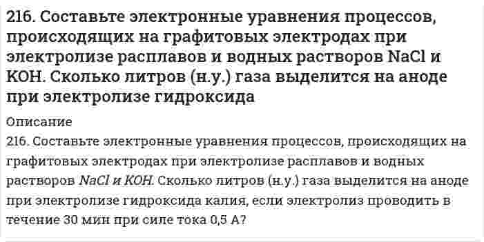      
          Описание
          решение задачи с подробными пояснениями (формат DOCX + PDF) 
          Оглавление
          216. Составьте электронные уравнения процессов, происходящих на графитовых электродах при электролизе расплавов и водных растворов NaCl и KOH. Сколько литров (н.у.) газа выделится на аноде при электролизе гидроксида калия если электролиз проводить в течение 30 мин при силе тока 0,5 А? 
            
            
            216. Составьте электронные уравнения процессов, происходящих на графитовых электродах при электролизе расплавов и водных растворов NaCl и KOH. Сколько литров (н.у.) газа выделится на аноде при электролизе гидроксида калия если электролиз проводить в 216. Температура плавления фенола равна 40,8°С. Раствор, содержащий 0,172 г ацетанилида C₈H₉ON и 12,54 г фенола, замерзает при 39,8°С. Вычислить молярную теплоту плавления фенола.217. Какой объем 0,001 н. раствора Na₂SO₄ надо добавить к 0,015 л 0,0003 н. раствора BaCl₂, чтобы получить отрицательно заряженные частицы золя BaSO₄? Напишите формулу мицеллы золя.217. При исследовании белка серум альбумина (сывороточный альбумин) с помощью ультрацентрифуги найдено отношение D/s = 128 м²/с² при 20°С. Вычислите молярную массу белка, если его парциальный удельный объем равен 0,729 см³/г, плотность воды 217. При температуре 27°C осмотическое давление раствора сахара в воде равно 1,064∙105 Па. Определите осмотическое давление этого раствора при 0°C. (Пренебрегите влиянием температуры на плотность раствора.)217. Равновесие гомогенной системы 4HCl(г) + O2(г) ↔ 2H2O(г) + 2Cl2(г) установилось при следующих концентрациях реагирующих веществ (моль/л): [H2O]p = 0,14; [H2O]p = 0,14; [Cl2]p = 0,14; [НCl]р = 0,20; [О2]р = 0,32. Вычислите исходные 218. Вычислите константу равновесия для гомогенной системы CO(г) + H₂O(г) ↔ CO₂(г) + H₂(г), если равновесные концентрации реагирующих веществ (моль/л): [CO] = 0,004; [H₂O] = 0,064; [CO₂] = 0,016; [H₂] = 0,016. Чему равны исходные концентрации воды и 2.14. Сколько молекул азота N находится в сосуде объёмом в 1 л,215. Напишите в молекулярной и ионной формах уравнения реакций гидролиза солей, укажите значения pH растворов этих солей (больше или меньше семи). NaCN, FeSO₄215. Рассмотрите катодные и анодные процессы при электролизе водных растворов веществ с инертными электродами. Рассчитайте массу или (и) объем (при нормальных условиях для газов) продуктов, выделяющихся на электродах при пропускании через раствор в 215. Этанол и метанол образуют почти идеальные растворы. При 20°С давление пара чистого этанола равно 5,933 кПа, а чистого метанола 11,826 кПа. Рассчитайте: а) мольные доли метанола и этанола в растворе, содержащем по 100 г каждого компонента; б) 216. В ультрацентрифуге, вращающейся со скоростью 975 оборотов в секунду, граница седиментации (граница между мутной и прозрачной частями раствора) движется от 6,187 см до 6,297 см за 150 минут. Вычислить константу седиментации.2.16. На взаимодействие с 0,6971 г КОН израсходовано 1,22 г серной кислоты. Рассчитать эквивалент, молярную массу эквивалента и основность кислоты в этой реакции.216. Сколько времени потребуется для выделения на катоде 4 г вещества при электролизе расплава хлорида кальция при токе силой 1 А? Приведите уравнения электродных процессов.