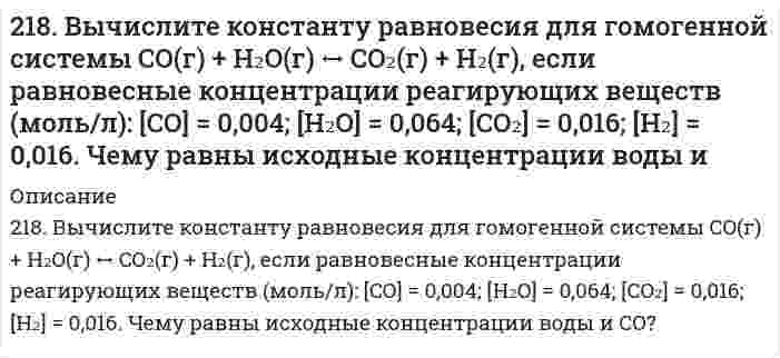      
          Описание
          218. При 800 К смешали 2 моль NO и 1 моль О₂. Реакция 2NO(г) + O₂(г) = 2NO₂(г) пришла к равновесию при общем давлении 1 атм, с равновесным содержанием О₂ 0,71 моль. Вычислите константу равновесия Kp и стандартную энергию Гиббса ΔG при 800 K.  
            
            
            218. При 800 К смешали 2 моль NO и 1 моль О₂. Реакция 2NO(г) + O₂(г) = 2NO₂(г) пришла к равновесию при общем давлении 1 атм, с равновесным содержанием О₂ 0,71 моль. Вычислите константу равновесия Kp и стандартную энергию Гиббса ΔG при 800 K.219. Водный раствор этилового спирта, содержащий 8,74 г спирта на 1000 г Н₂О, замерзает при -0,354°С. Определить молярную массу спирта в этом растворе, приняв его идеальным. Криоскопическая постоянная воды равна 1,86 К⋅кг⋅моль⁻¹.219. При электролизе соли трехвалентного металла при силе тока 1,5 А в течение 30 мин на катоде выделилось 1,071 г металла. Вычислите атомную массу металла.219. Рассмотрите катодные и анодные процессы при электролизе водных растворов веществ с инертными электродами. Рассчитайте массу или (и) объем (при нормальных условиях для газов) продуктов, выделяющихся на электродах при пропускании через раствор в 21. Вычислить концентрацию OH– ионов в моль/л и г/л в 0,5 Н растворе NH4OH; концентрацию раствора NH4OH в моль/л, при которой α = 4%.21. До какого объема нужно разбавить 20,2 мл 20 %-ного раствора хлорида меди (II), плотность которого 1,20 г/мл, чтобы получить 0,05 М раствор?21. До какого объема нужно разбавить 20,2 мл 20%-ного раствора хлорида меди (II), плотность которого 1,20 г/мл, чтобы получить 0,05 М раствор?216. Составьте электронные уравнения процессов, происходящих на графитовых электродах при электролизе расплавов и водных растворов NaCl и KOH. Сколько литров (н.у.) газа выделится на аноде при электролизе гидроксида216. Составьте электронные уравнения процессов, происходящих на графитовых электродах при электролизе расплавов и водных растворов NaCl и KOH. Сколько литров (н.у.) газа выделится на аноде при электролизе гидроксида калия если электролиз проводить в 216. Температура плавления фенола равна 40,8°С. Раствор, содержащий 0,172 г ацетанилида C₈H₉ON и 12,54 г фенола, замерзает при 39,8°С. Вычислить молярную теплоту плавления фенола.217. Какой объем 0,001 н. раствора Na₂SO₄ надо добавить к 0,015 л 0,0003 н. раствора BaCl₂, чтобы получить отрицательно заряженные частицы золя BaSO₄? Напишите формулу мицеллы золя.217. При исследовании белка серум альбумина (сывороточный альбумин) с помощью ультрацентрифуги найдено отношение D/s = 128 м²/с² при 20°С. Вычислите молярную массу белка, если его парциальный удельный объем равен 0,729 см³/г, плотность воды 217. При температуре 27°C осмотическое давление раствора сахара в воде равно 1,064∙105 Па. Определите осмотическое давление этого раствора при 0°C. (Пренебрегите влиянием температуры на плотность раствора.)217. Равновесие гомогенной системы 4HCl(г) + O2(г) ↔ 2H2O(г) + 2Cl2(г) установилось при следующих концентрациях реагирующих веществ (моль/л): [H2O]p = 0,14; [H2O]p = 0,14; [Cl2]p = 0,14; [НCl]р = 0,20; [О2]р = 0,32. Вычислите исходные 