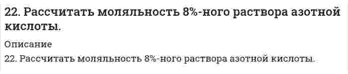      
          Описание
          22. Смесь азота и водорода объемом 22,4 л пропущена над платиновым катализатором, после чего объем газовой смеси стал равен 16,8 л. Образовавшийся аммиак был поглощен 0,1 л раствора аммиака (ρ=930 кг/м3) с массовой долей NH3 18 %. Рассчитайте концентрацию полученного раствора.  
            
            
            22. Смесь азота и водорода объемом 22,4 л пропущена над платиновым катализатором, после чего объем газовой смеси стал равен 16,8 л. Образовавшийся аммиак был поглощен 0,1 л раствора аммиака (ρ=930 кг/м3) с массовой долей NH3 18 %.22. Составьте электронные формулы атомов элементов с порядковыми номерами 18 и 42, учитывая, что у последнего происходит «провал» одного 5s-электрона на 4d-подуровень. К какому электронному семейству относится каждый из этих элементов?22. Составьте электронные формулы и представьте графически размещение электронов по квантовым ячейкам для элементов: азот, титан. Проанализируйте возможности разъединения спаренных электронов при возбуждении атомов с образованием валентных 22. Сформулируйте закон Гесса. В каких условиях теплота реакции может быть заменена изменением энтальпии процесса? Найдите энтальпию реакции CH4 + 2O2 = CO2 + 2H2O по величинам энтальпий образования исходных веществ и конечных продуктов.22. Химические свойства предельных одноосновных карбоновых кислот на примере уксусной кислоты. Напишите уравнения реакций образования сложного эфира из уксусной кислоты и пропанола-2.22. Что такое скорость реакции? Сформулируйте закон, отражающий зависимость скорости реакции от концентраций реагирующих веществ гомогенного процесса. Что такое порядок реакции? Период полураспада? Запишите уравнения связи периода230. В две пробирки с сине-зеленым раствором сульфата никеля (II) опустили железную и медную проволочки. В какой пробирке цвет раствора постепенно изменяется и почему? Напишите молекулярные и электронные уравнения реакций.22 апреля 2015 г. в комиссию по трудовым спорам мясокомбината обратился с заявлением инженер Волков, ранее работавший на этом предприятии. 22. Вычислите степень окисления золота в соединении состава: 64,9% золота и 35,1% хлора. Молярная масса эквивалентов хлора 35,45 г/моль.22. Вычислить среднечисловой, среднеповерхностный и среднеобъемный диаметры для следующего распределения сферических частиц дисперсии по диаметрам2-2. Найти адсорбцию пропионовой кислоты на поверхности раздела водный раствор-воздух при 273 К и концентрации 0,5 кмоль/м3 по константам Шишковского: a=12,5∙10-3, b=7,73.2.2. Поршневой компрессор для подачи воздуха имеет размеры:22. Представьте схему, позволяющую получить 2-метилпентан из пропана. Назовите все органические промежуточные продукты. Используйте любые из перечисленных реактивов, которые имеются в лаборатории: хлор (Cl₂), бром (Br₂), металлический натрий (Na), 22. При каких температурах начинается восстановление железа Fе3О4(К) + 4С(ГРАФИТ) ↔ 3Fе(К) + 4СО(г)