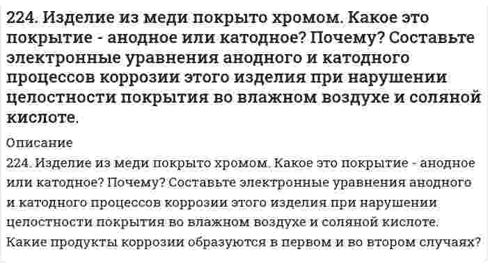      
          Описание
          224. Как происходит атмосферная коррозия луженого и оцинкованного железа при нарушении покрытия? Составьте электронные уравнения анодного и катодного процесса.  
            
            
            224. Как происходит атмосферная коррозия луженого и оцинкованного железа при нарушении покрытия? Составьте электронные уравнения анодного и катодного процесса.2(24). Методом электронно-ионных уравнений составьте полные уравнения реакций, учитывая, что либо окислитель, либо восстановитель являются также и средой. Обоснуйте на основании стандартных окислительно-восстановительных потенциалов возможность 224. Напишите в молекулярной и ионной формах уравнения реакций совместного гидролиза солей Cr2(SO4)3 + K2S.225. Золь СdS получен смешиванием равных объемов 0,0015 н. раствора Cd(NO₃)₂ и 0,0002 н. раствора K₂S. Напишите формулу мицеллы золя.2.25. Написать катодный и анодный процессы, уравнение токообразующей реакции и вычислить ЭДС гальванического элемента. Указать полярность электродов. Ag|Ag+(0,001 моль/л)||Ag+(0,1 моль/л)|Ag226. В стеклянной цилиндрической трубке с площадью поперечного сечения 1,00 см² один конец закрыт полупроницаемой мембраной. В трубку поместили навеску 1,14 г глюкозы С₆Н₁₂О₆ (мол. масса 180,16 г/моль) и погрузили ее вертикально в воду при 25°С 226. Две железные пластины, частично покрытые одна кобальтом, другая свинцом, находятся во влажном воздухе. На какой из этих пластинок быстрее образуется ржавчина? Почему? Составьте электронные уравнения анодного и катодного процессов коррозии этих 220. Составьте молекулярные и ионные уравнения гидролиза солей CdBr2, K3PO4, LiI. Какое значение рН (рН ≥7, рН ≤ 7) имеют растворы этих солей? 	Водородный показатель рН раствора KBrO равен 10. Вычислите степень гидролиза этой соли.2.21 Газ адиабатически расширяется, изменяя объем в 2 раза, а давление в 2,64 раза221. Составьте электронные уравнения процессов, происходящих на угольных электродах при электролизе раствора Na2SO4. Вычислите массу вещества, выделяющегося на катоде, если на аноде выделяется 1,12 л газа (н.у.). Какая масса H2SO4 образуется при222. Два грамма бензойной кислоты С₆Н₅СООН, растворенных в 25,0 г бензола, приводят к понижению температуры замерзания на 1,62 К. Зная криоскопическую постоянную бензола 4,90 К⋅кг/моль, вычислите молярную массу бензойной кислоты в растворе. Сравните 222. Определить молярную массу гемоглобина по следующим данным о равновесном центрифугировании его раствора: где x - расстояние от оси вращения ротора центрифуги, Р - процентная концентрация белка. Другие данные: температура 20°С, удельный222. Реакции выражаются схемами: Р + НIO3+ Н2О ® Н3РО4 + HI H2S + Cl2 + Н2О ® H2SO4 + HCl Составьте электронные уравнения. Расставьте коэффициенты в уравнениях реакций. Для каждой реакции укажите, какое вещество является окислителем...223. Напишите в молекулярной и ионной формах уравнения реакций совместного гидролиза предложенных солей: NH₄Cl + Na₂SiO₃.