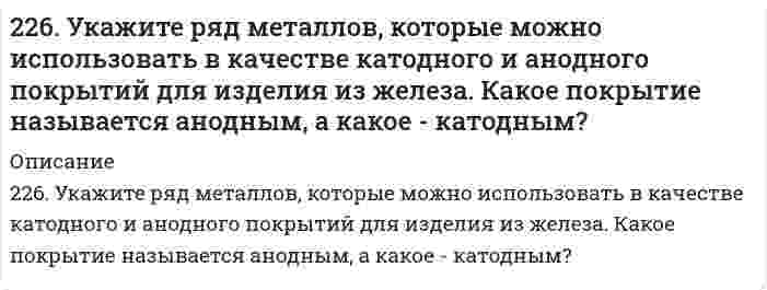      
          Описание
          227. Если пластинку из чистого цинка опустить в разбавленную кислоту, то начавшееся выделение водорода вскоре почти прекращается. Однако при прикосновении к цинку медной палочкой на последней начинается бурное выделение водорода. Дайте этому объяснение, составив электронные уравнения анодного и катодного процессов. Напишите уравнения протекающей химической реакции.  
            
            
            227. Если пластинку из чистого цинка опустить в разбавленную кислоту, то начавшееся выделение водорода вскоре почти прекращается. Однако при прикосновении к цинку медной палочкой на последней начинается бурное выделение водорода. Дайте этому 227. Чему равна величина ЭДС цинкового концентрационного элемента, составленного из двух цинковых электродов, опущенных в растворы с концентрациями ионов Zn²⁺, равными 10⁻² и 10⁻⁶ моль/л? Приведите схему такого элемента и реакции, протекающие228. Опишите возможные реакции на электродах при коррозии металла с покрытием или с примесями в различных средах. Приведите примеры. 229. Напишите в молекулярной и ионной формах уравнения реакций совместного гидролиза предложенных солей: K2SO3 + AlBr3.229. Составьте схему, напишите уравнения токообразующей и электродных реакций для гальванического элемента, у которого один из электродов – кобальтовый (C(Co2+) = 10–1 моль/л), а другой – стандартный водородный. Рассчитайте ЭДС элемента при 29822 апреля 2015 г. в комиссию по трудовым спорам мясокомбината обратился с заявлением инженер Волков, ранее работавший на этом предприятии. 22. Вычислите степень окисления золота в соединении состава: 64,9% золота и 35,1% хлора. Молярная масса эквивалентов хлора 35,45 г/моль.224. Напишите в молекулярной и ионной формах уравнения реакций совместного гидролиза солей Cr2(SO4)3 + K2S.225. Золь СdS получен смешиванием равных объемов 0,0015 н. раствора Cd(NO₃)₂ и 0,0002 н. раствора K₂S. Напишите формулу мицеллы золя.2.25. Написать катодный и анодный процессы, уравнение токообразующей реакции и вычислить ЭДС гальванического элемента. Указать полярность электродов. Ag|Ag+(0,001 моль/л)||Ag+(0,1 моль/л)|Ag226. В стеклянной цилиндрической трубке с площадью поперечного сечения 1,00 см² один конец закрыт полупроницаемой мембраной. В трубку поместили навеску 1,14 г глюкозы С₆Н₁₂О₆ (мол. масса 180,16 г/моль) и погрузили ее вертикально в воду при 25°С 226. Две железные пластины, частично покрытые одна кобальтом, другая свинцом, находятся во влажном воздухе. На какой из этих пластинок быстрее образуется ржавчина? Почему? Составьте электронные уравнения анодного и катодного процессов коррозии этих 226. Как можно получить гидроксиды щелочных металлов? Почему едкие щелочи необходимо хранить в хорошо закрытой посуде? Составьте уравнения реакций, происходящих при насыщении гидроксида натрия: а) хлором; б) оксидом серы SO3; в) сероводородом.226. Раствор полимера с эффективной молярной массой 200 кг/моль, при 27°С, заполняет сосуд на 10 см от дна. Если при равновесии в поле тяжести концентрация на дне сосуда 1 моль/л, чему равна концентрация на поверхности?